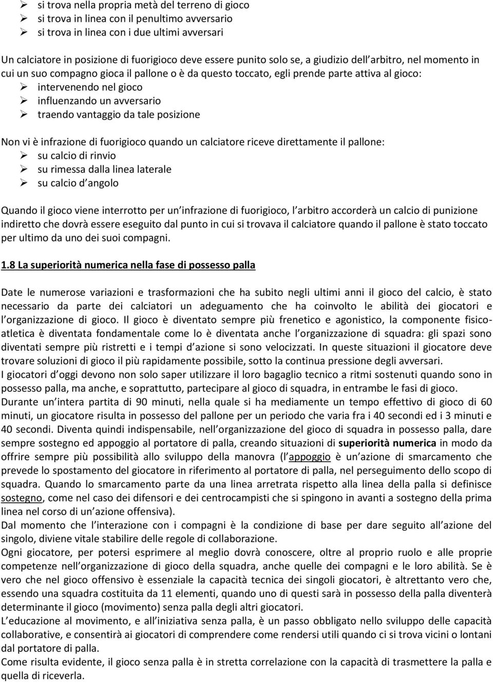 traendo vantaggio da tale posizione Non vi è infrazione di fuorigioco quando un calciatore riceve direttamente il pallone: su calcio di rinvio su rimessa dalla linea laterale su calcio d angolo