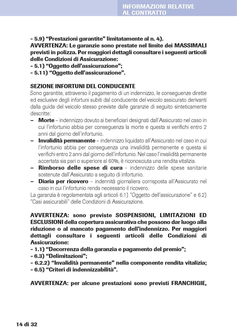 SeZIONe INFORTUNI del conducente Sono garantite, attraverso il pagamento di un indennizzo, le conseguenze dirette ed esclusive degli infortuni subiti dal conducente del veicolo assicurato derivanti