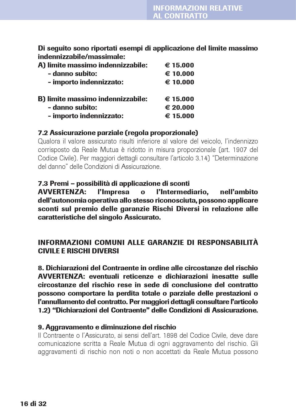 2 Assicurazione parziale (regola proporzionale) Qualora il valore assicurato risulti inferiore al valore del veicolo, l indennizzo corrisposto da Reale Mutua è ridotto in misura proporzionale (art.