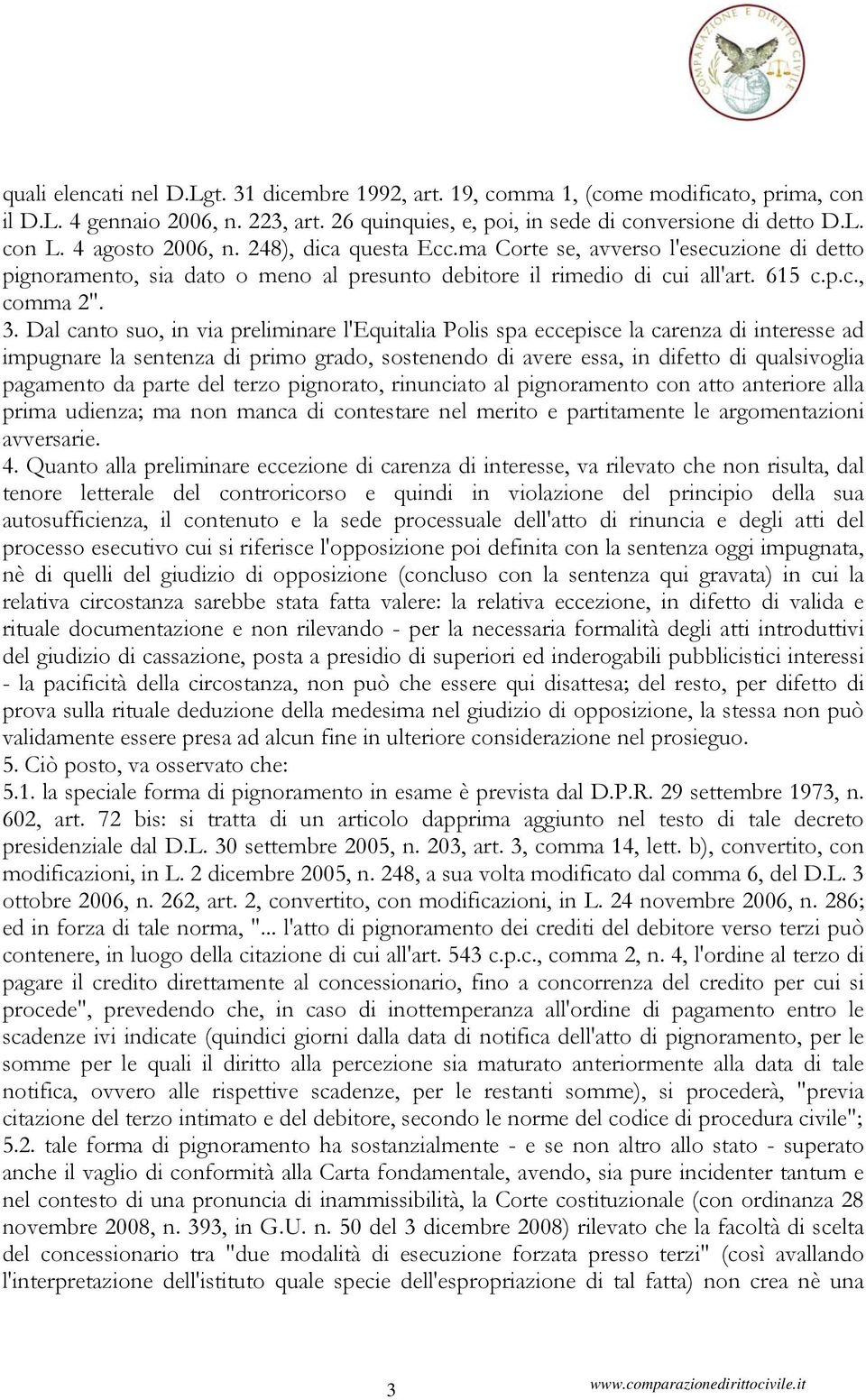 Dal canto suo, in via preliminare l'equitalia Polis spa eccepisce la carenza di interesse ad impugnare la sentenza di primo grado, sostenendo di avere essa, in difetto di qualsivoglia pagamento da