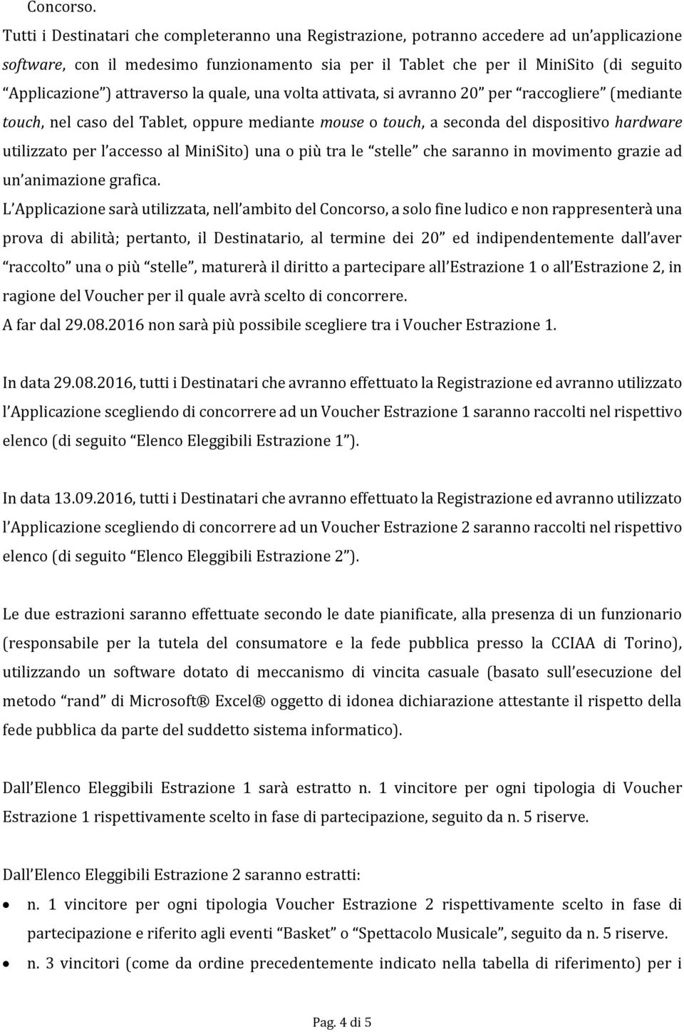 attraverso la quale, una volta attivata, si avranno 20 per raccogliere (mediante touch, nel caso del Tablet, oppure mediante mouse o touch, a seconda del dispositivo hardware utilizzato per l accesso