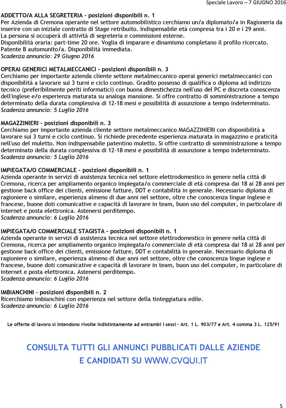 Indispensabile età compresa tra i 20 e i 29 anni. La persona si occuperà di attività di segreteria e commissioni esterne. Disponibilità oraria: part-time 20 ore.