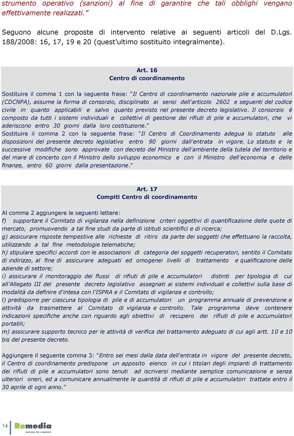 16 Centro di coordinamento Sostituire il comma 1 con la seguente frase: Il Centro di coordinamento nazionale pile e accumulatori (CDCNPA), assume la forma di consorzio, disciplinato ai sensi