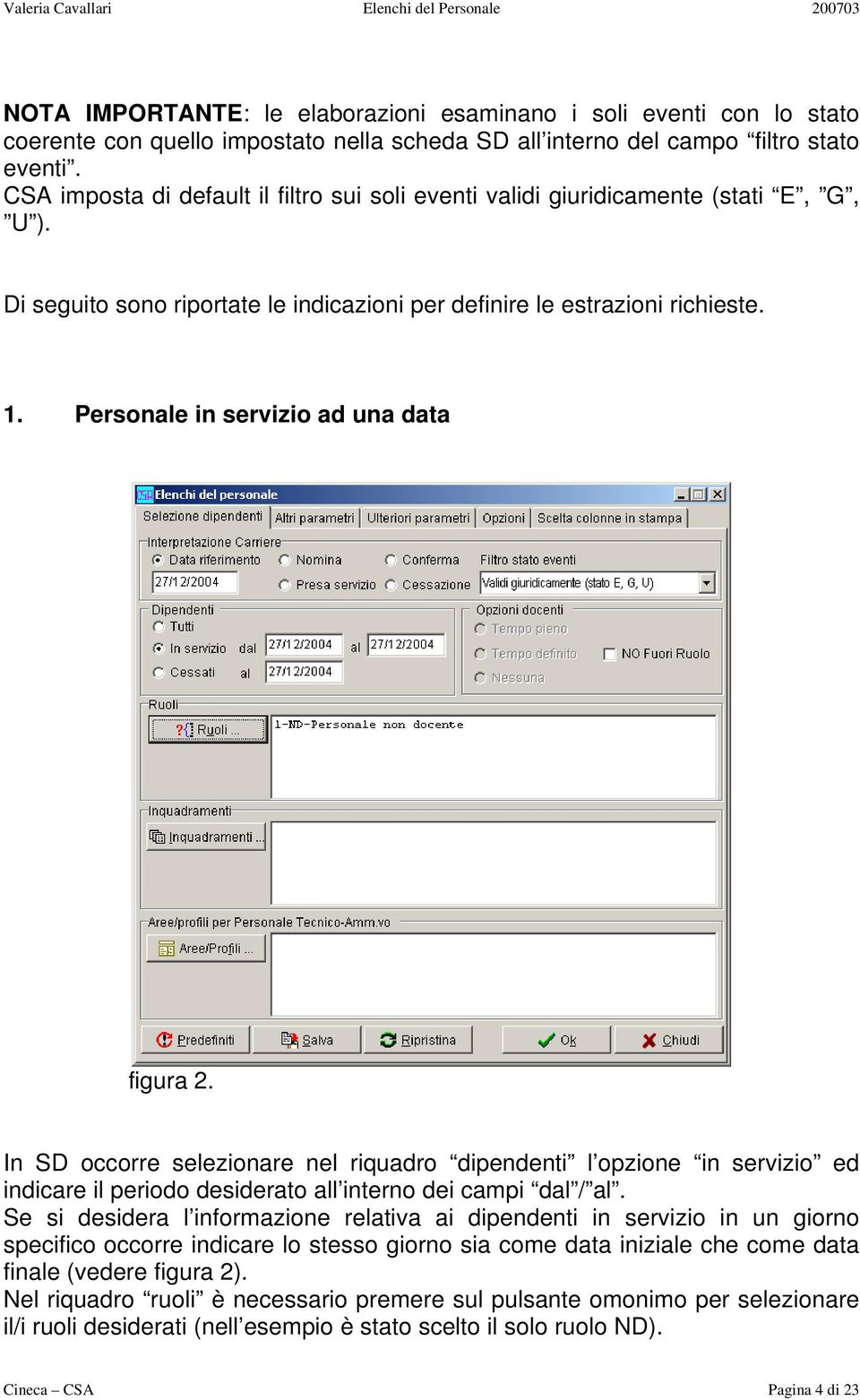 Personale in servizio ad una data figura 2. In SD occorre selezionare nel riquadro dipendenti l opzione in servizio ed indicare il periodo desiderato all interno dei campi dal / al.