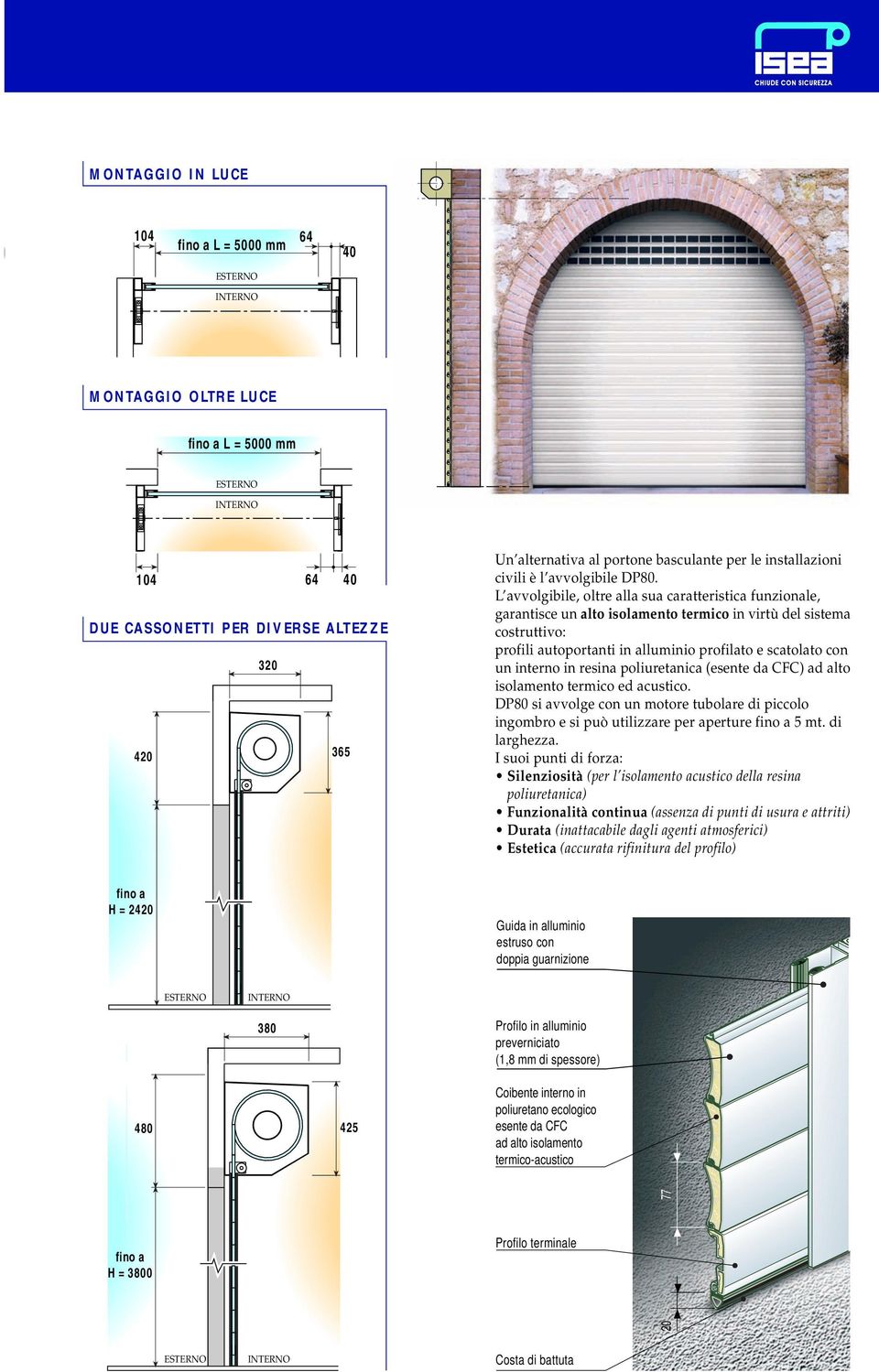 L avvolgibile, oltre alla sua caratteristica funzionale, garantisce un alto isolamento termico in virtù del sistema costruttivo: profili autoportanti in alluminio profilato e scatolato con un interno