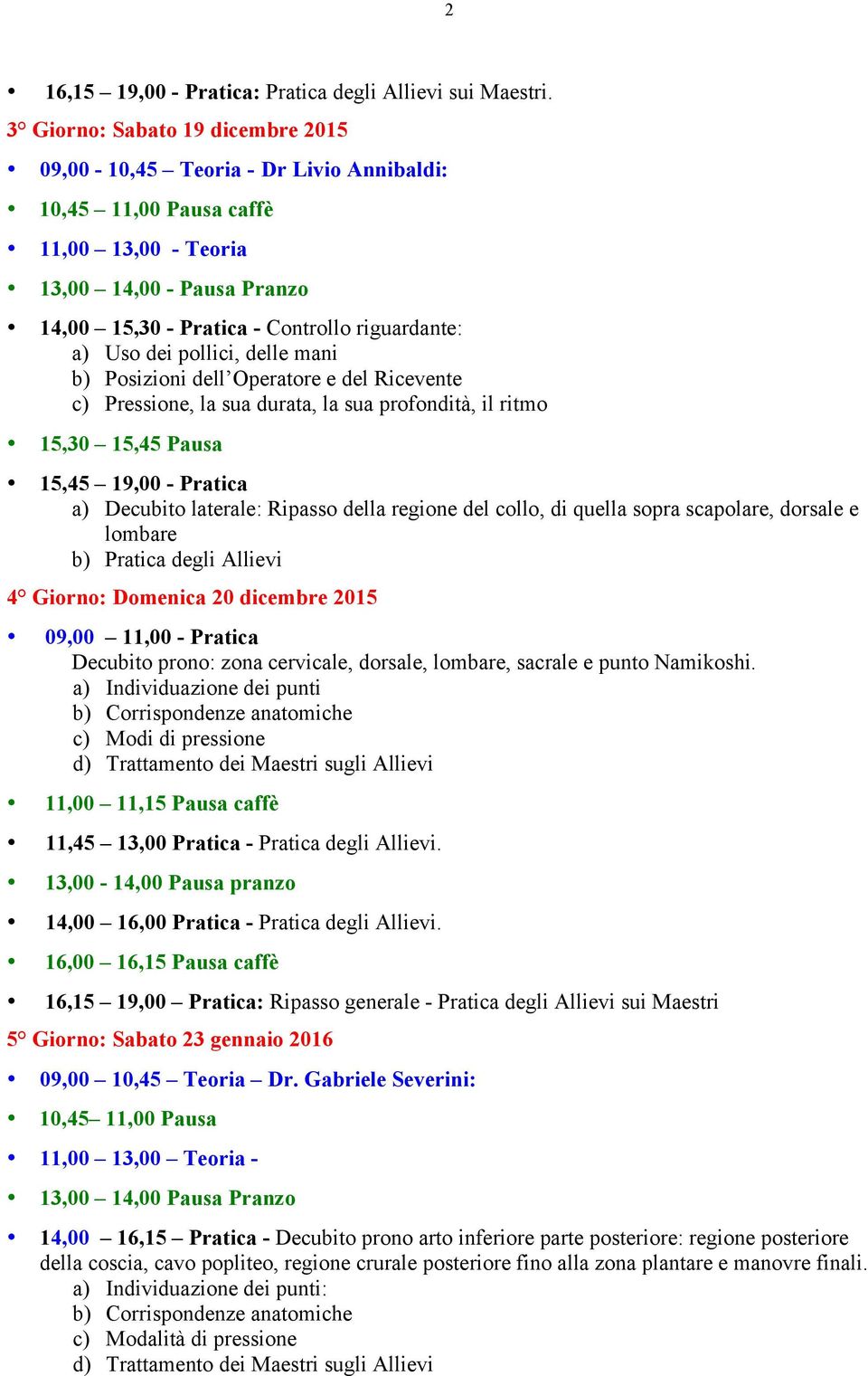 Uso dei pollici, delle mani b) Posizioni dell Operatore e del Ricevente c) Pressione, la sua durata, la sua profondità, il ritmo 15,30 15,45 Pausa 15,45 19,00 - Pratica a) Decubito laterale: Ripasso