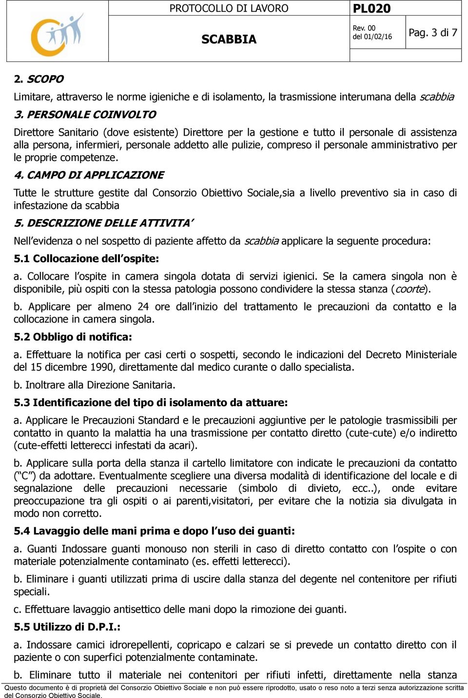 amministrativo per le proprie competenze. 4. CAMPO DI APPLICAZIONE Tutte le strutture gestite dal Consorzio Obiettivo Sociale,sia a livello preventivo sia in caso di infestazione da scabbia 5.