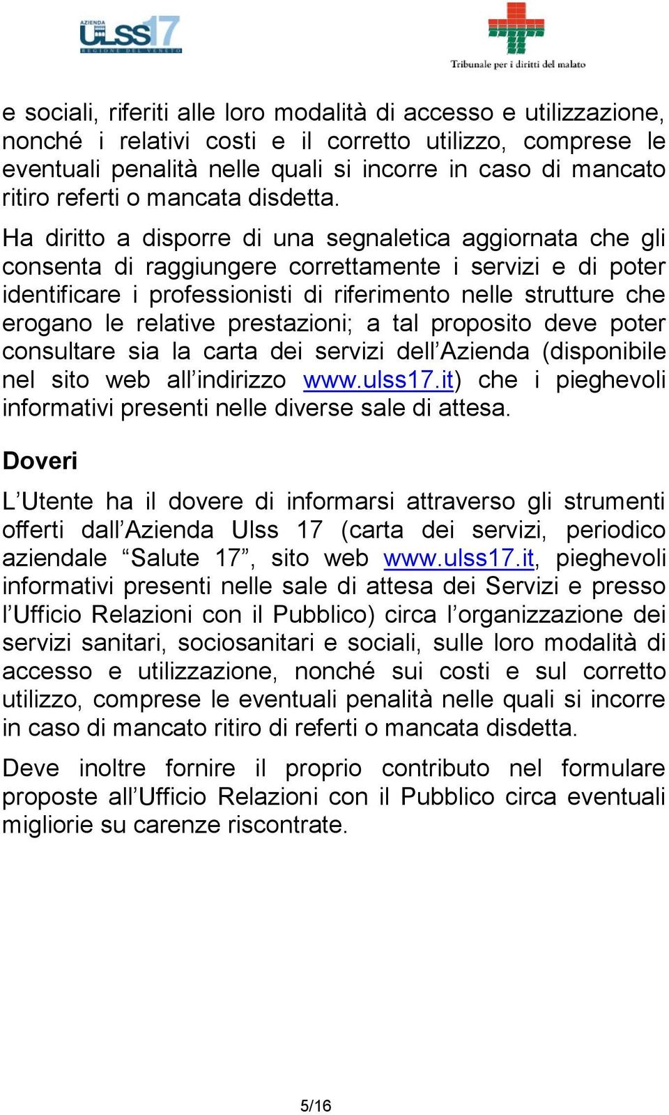 Ha diritto a disporre di una segnaletica aggiornata che gli consenta di raggiungere correttamente i servizi e di poter identificare i professionisti di riferimento nelle strutture che erogano le