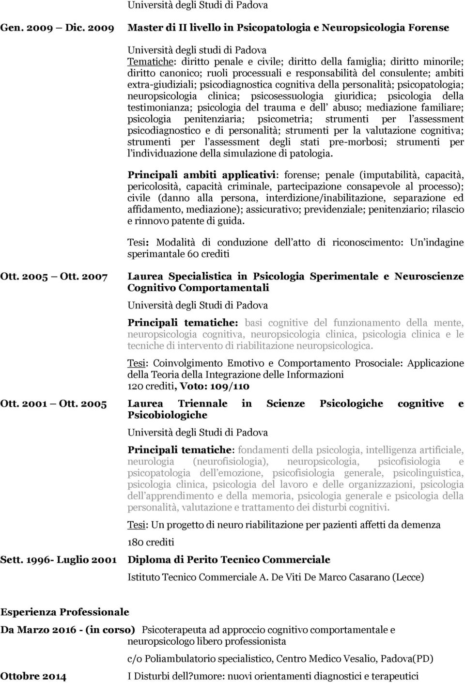 extra-giudiziali; psicodiagnostica cognitiva della personalità; psicopatologia; neuropsicologia clinica; psicosessuologia giuridica; psicologia della testimonianza; psicologia del trauma e dell