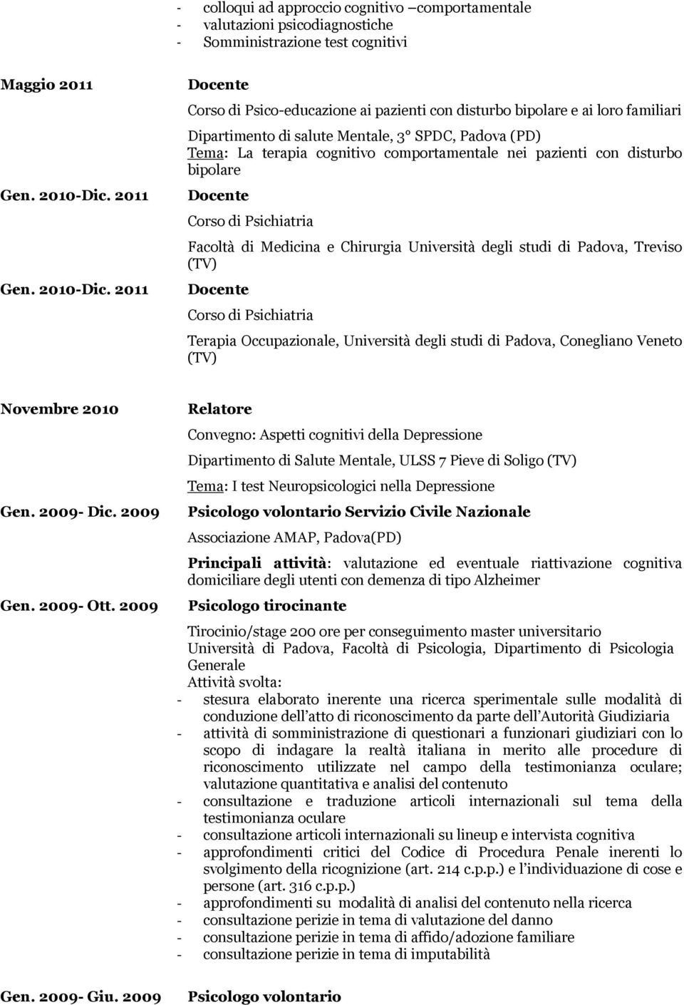 2011 Docente Corso di Psico-educazione ai pazienti con disturbo bipolare e ai loro familiari Dipartimento di salute Mentale, 3 SPDC, Padova (PD) Tema: La terapia cognitivo comportamentale nei