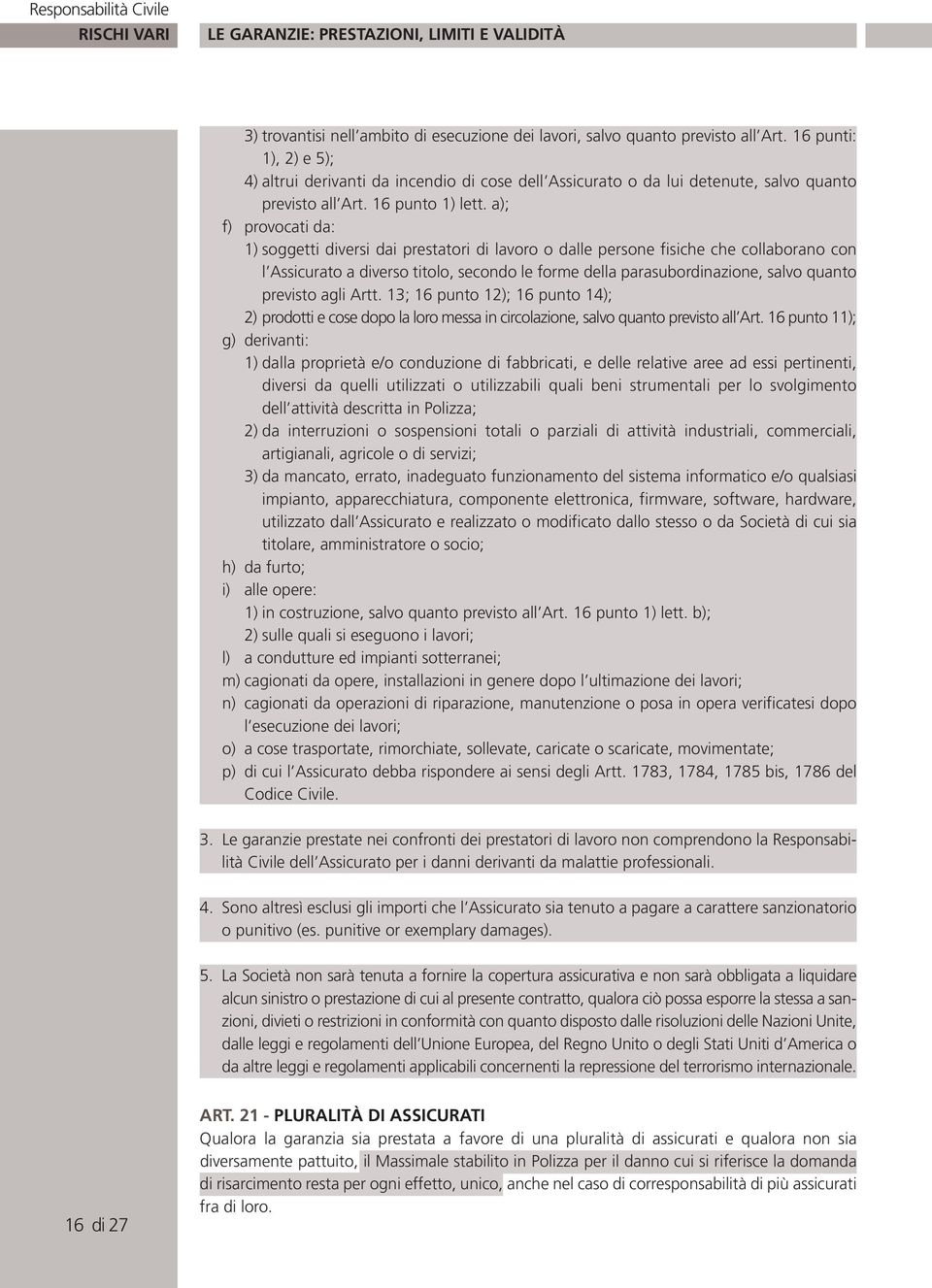 a); f) provocati da: 1) soggetti diversi dai prestatori di lavoro o dalle persone fisiche che collaborano con l Assicurato a diverso titolo, secondo le forme della parasubordinazione, salvo quanto