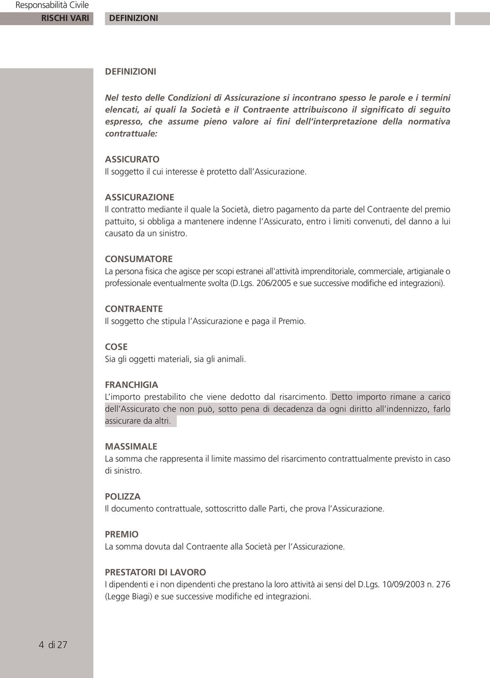 ASSICURAZIONE Il contratto mediante il quale la Società, dietro pagamento da parte del Contraente del premio pattuito, si obbliga a mantenere indenne l Assicurato, entro i limiti convenuti, del danno