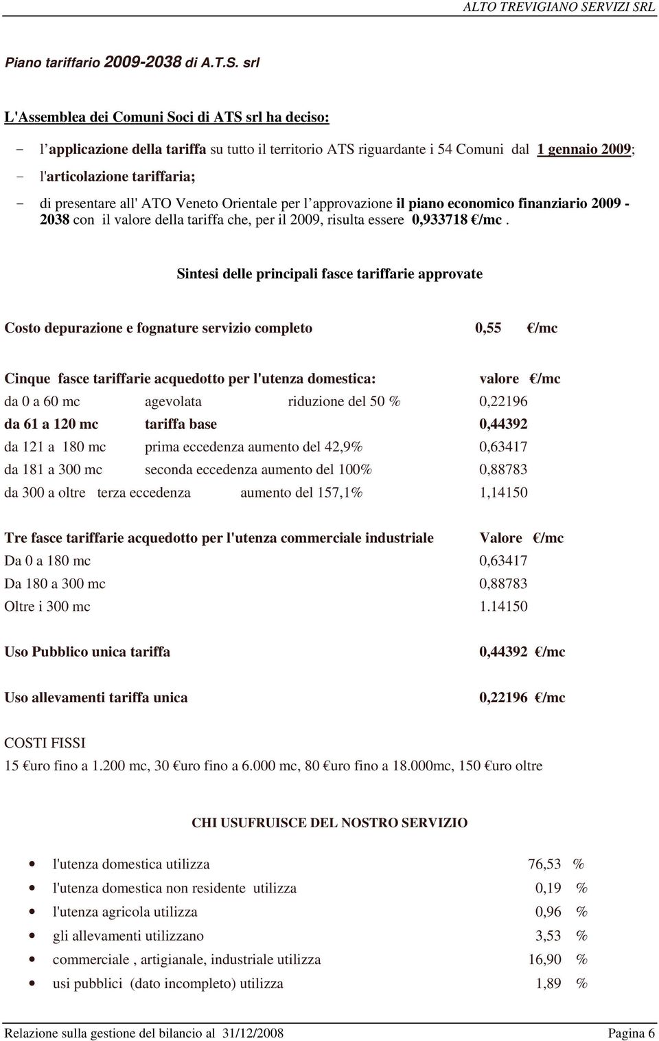 presentare all' ATO Veneto Orientale per l approvazione il piano economico finanziario 2009-2038 con il valore della tariffa che, per il 2009, risulta essere 0,933718 /mc.