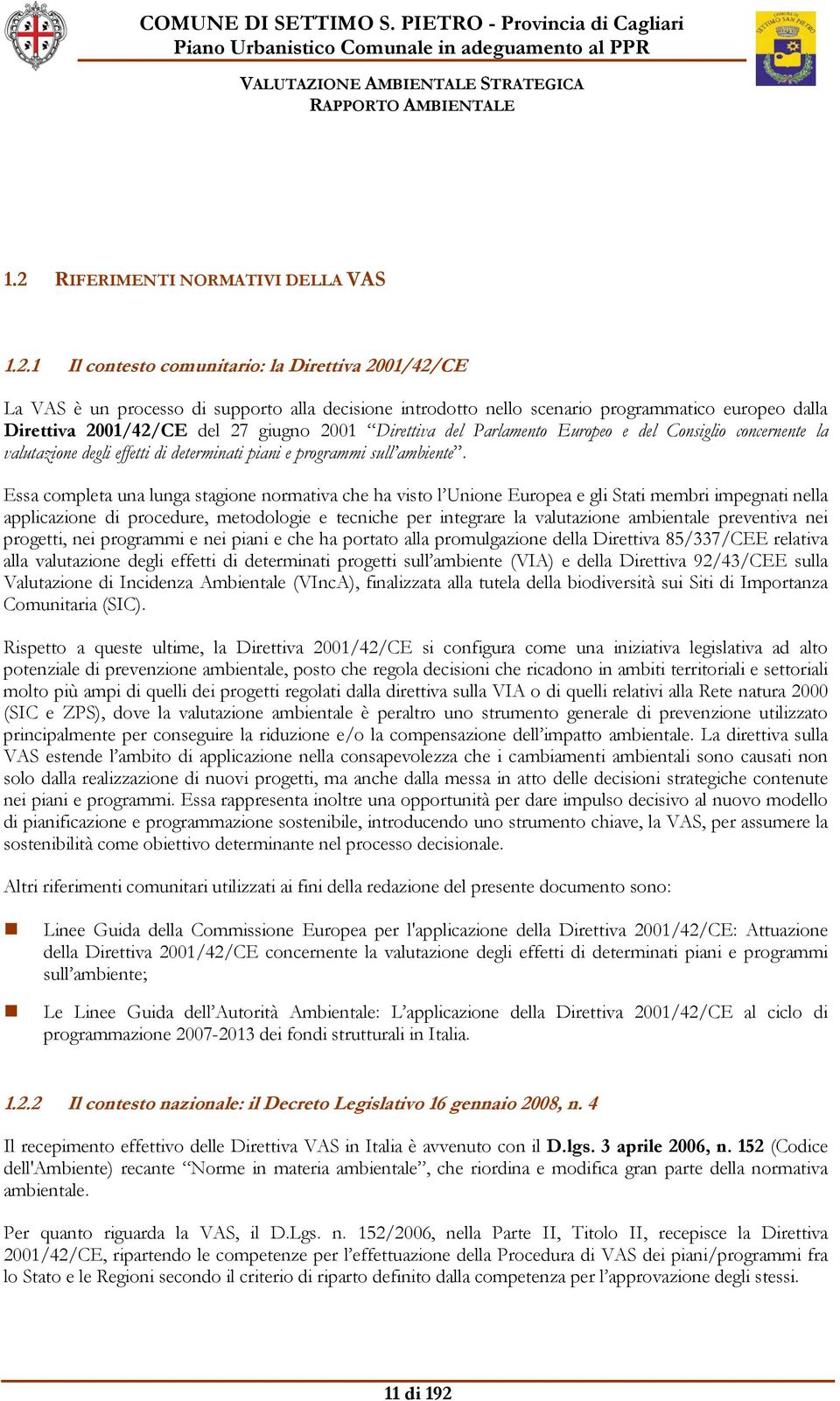 Essa completa una lunga stagione normativa che ha visto l Unione Europea e gli Stati membri impegnati nella applicazione di procedure, metodologie e tecniche per integrare la valutazione ambientale