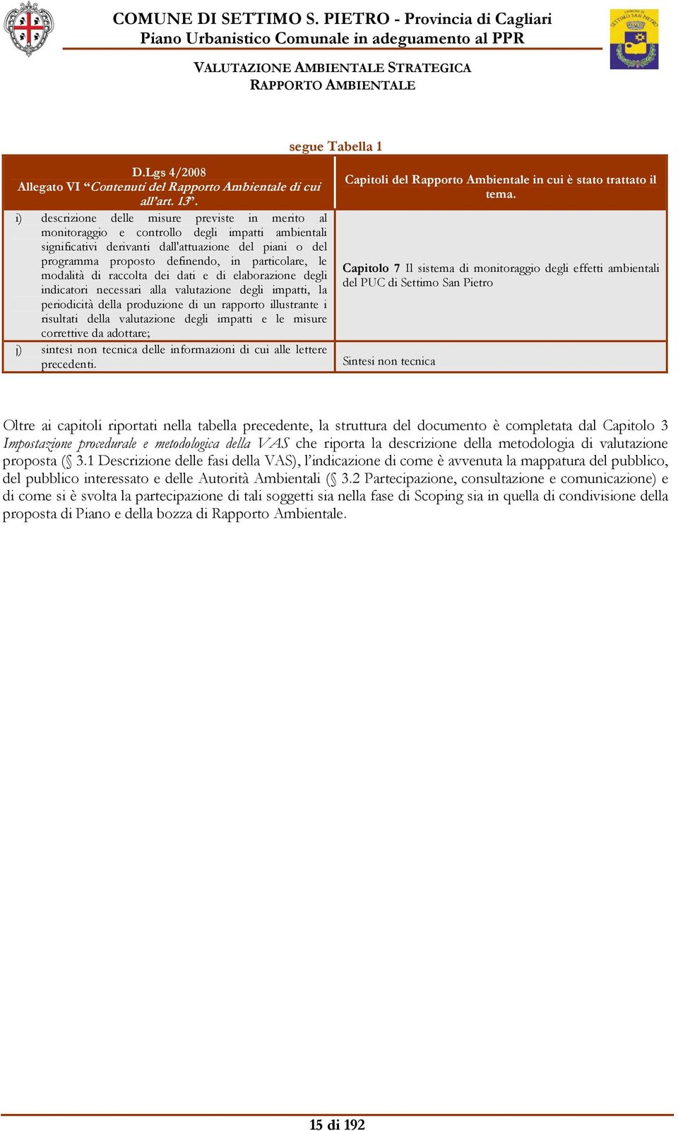 particolare, le modalità di raccolta dei dati e di elaborazione degli indicatori necessari alla valutazione degli impatti, la periodicità della produzione di un rapporto illustrante i risultati della