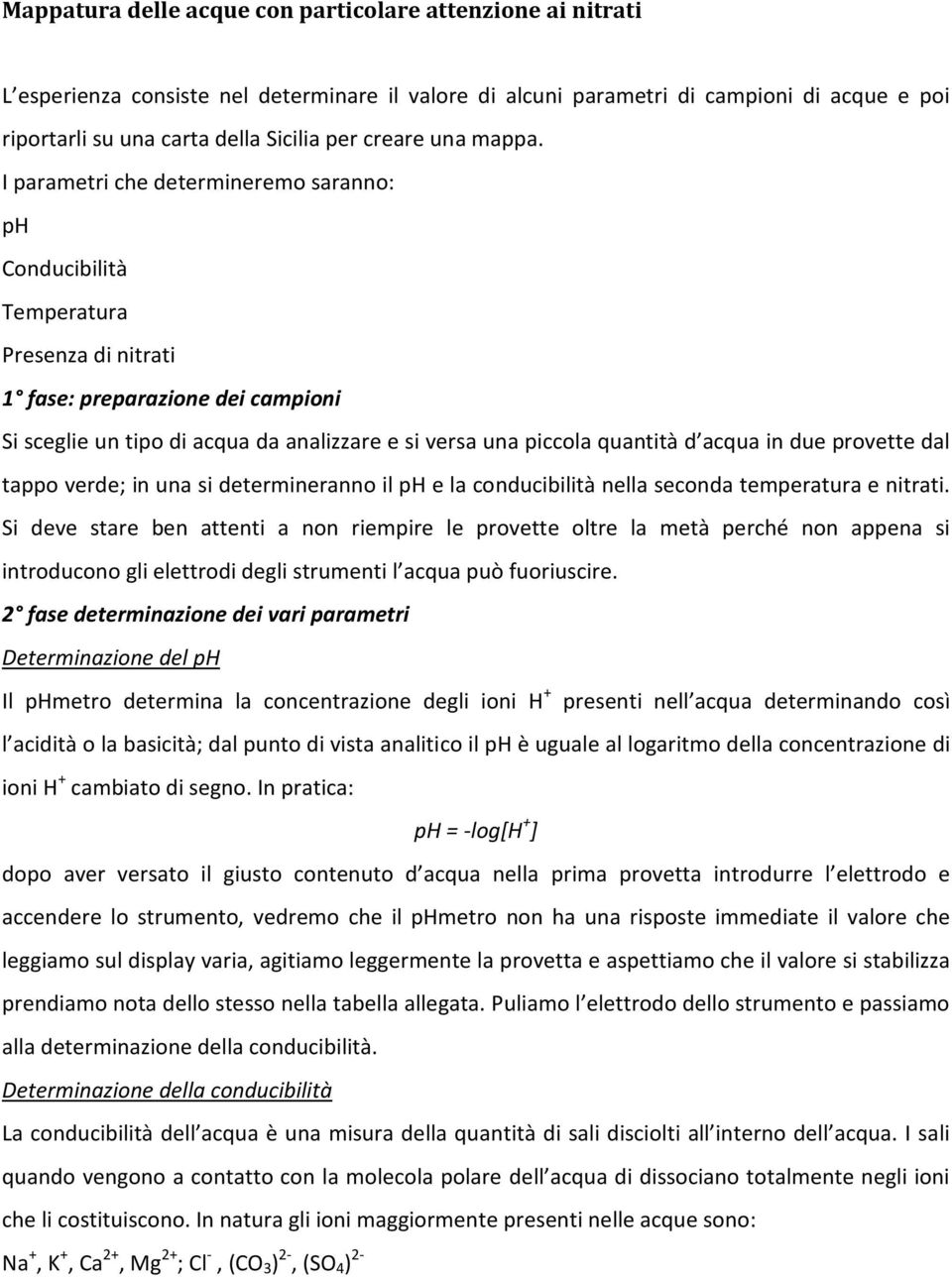 I parametri che determineremo saranno: ph Conducibilità Temperatura Presenza di nitrati 1 fase: preparazione dei campioni Si sceglie un tipo di acqua da analizzare e si versa una piccola quantità d