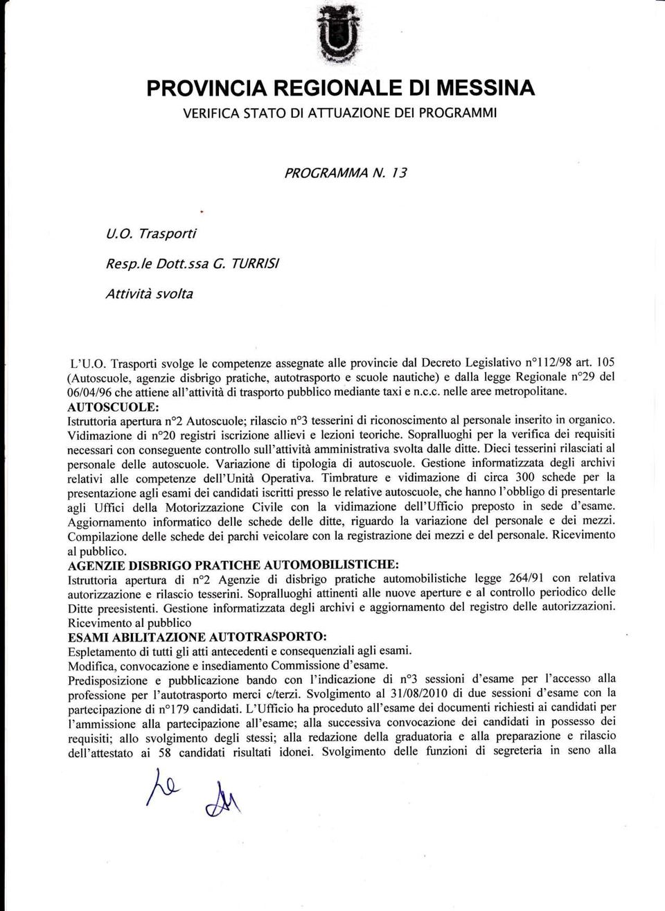 AUTOSCUOLE: Istruttoria apertura n"2 Autoscuole; rilascio no3 tesserini di riconoscimento al personale inserito in organico. Vidimazione di n"20 registri iscrizione allievi e lezioni teoriche.