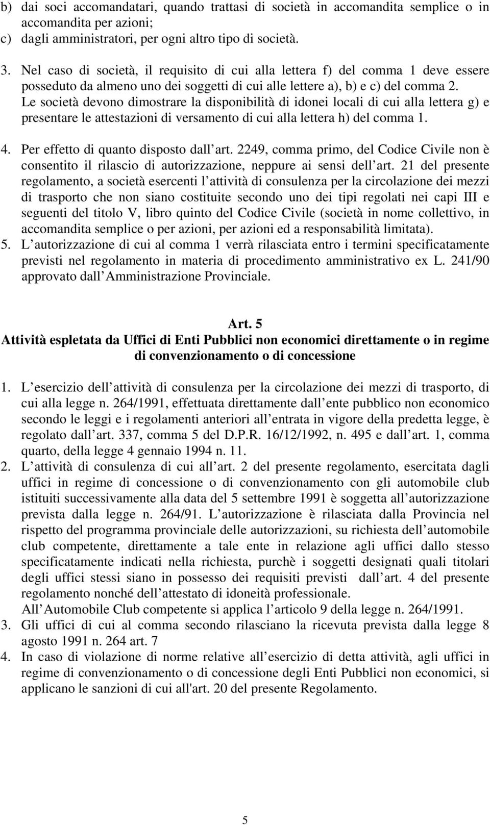 Le società devono dimostrare la disponibilità di idonei locali di cui alla lettera g) e presentare le attestazioni di versamento di cui alla lettera h) del comma 1. 4.