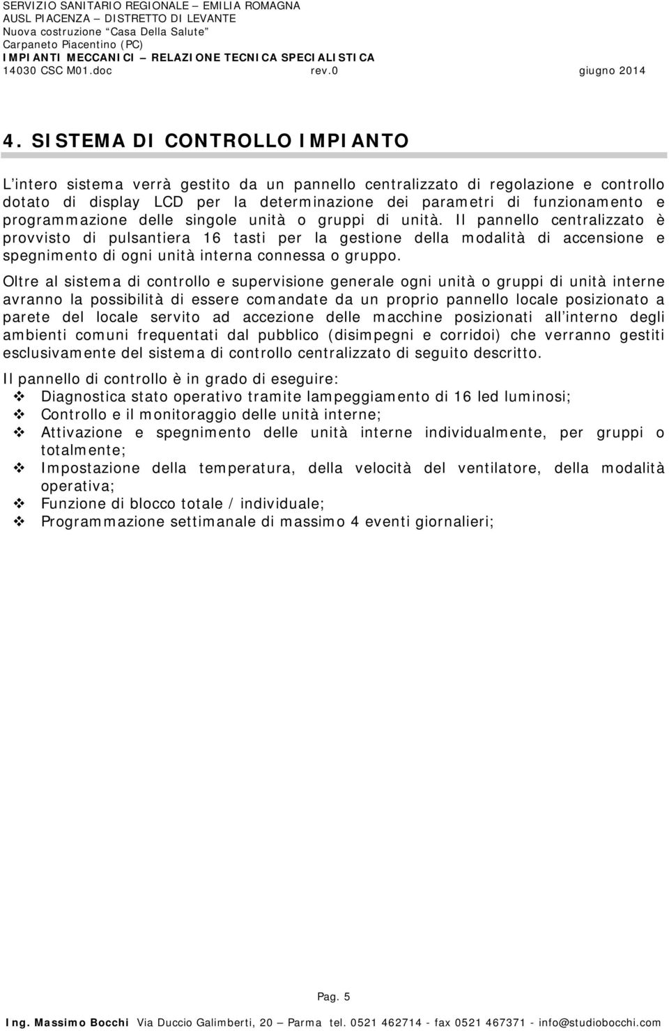 Il pannello centralizzato è provvisto di pulsantiera 16 tasti per la gestione della modalità di accensione e spegnimento di ogni unità interna connessa o gruppo.