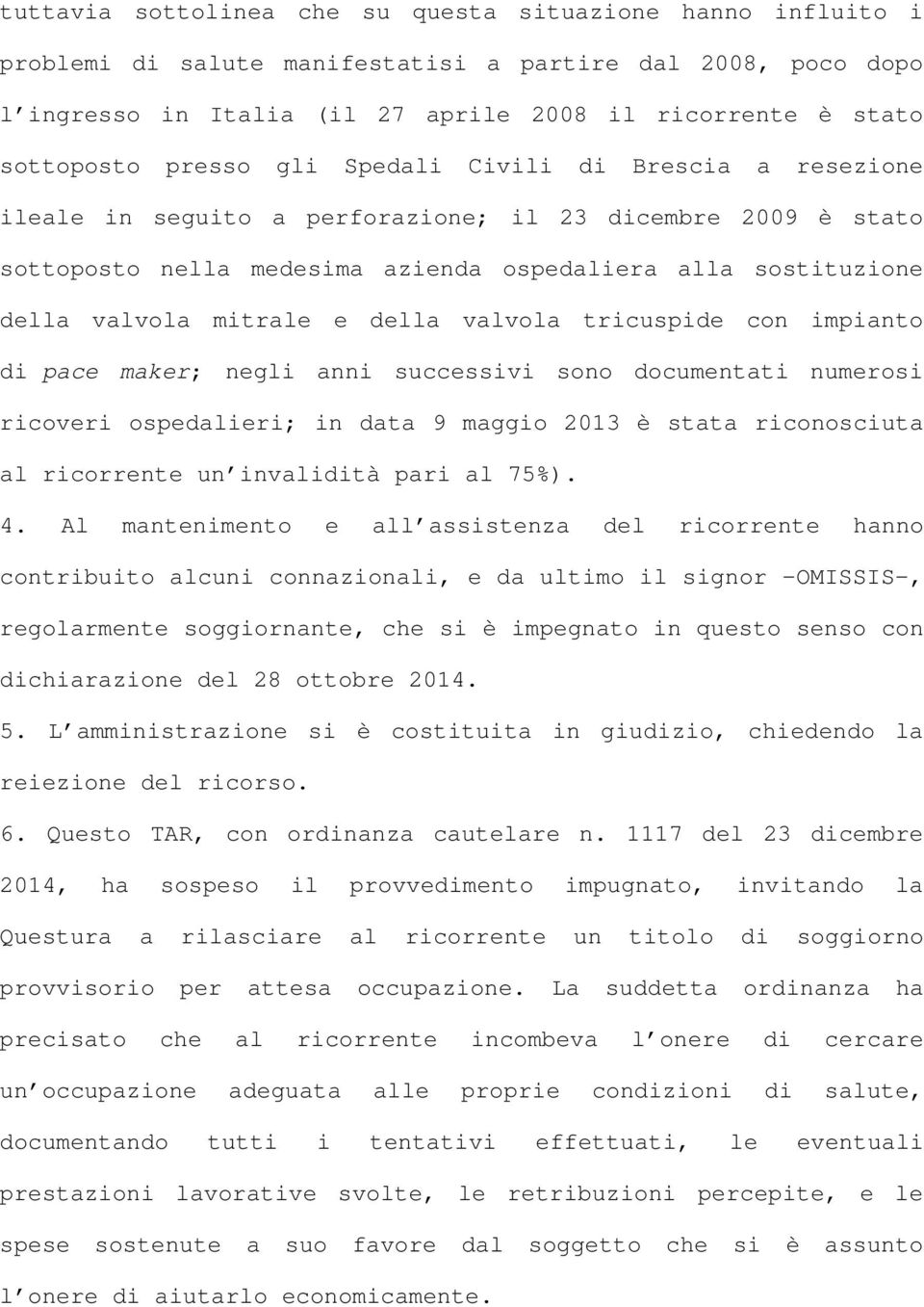 della valvola tricuspide con impianto di pace maker; negli anni successivi sono documentati numerosi ricoveri ospedalieri; in data 9 maggio 2013 è stata riconosciuta al ricorrente un invalidità pari