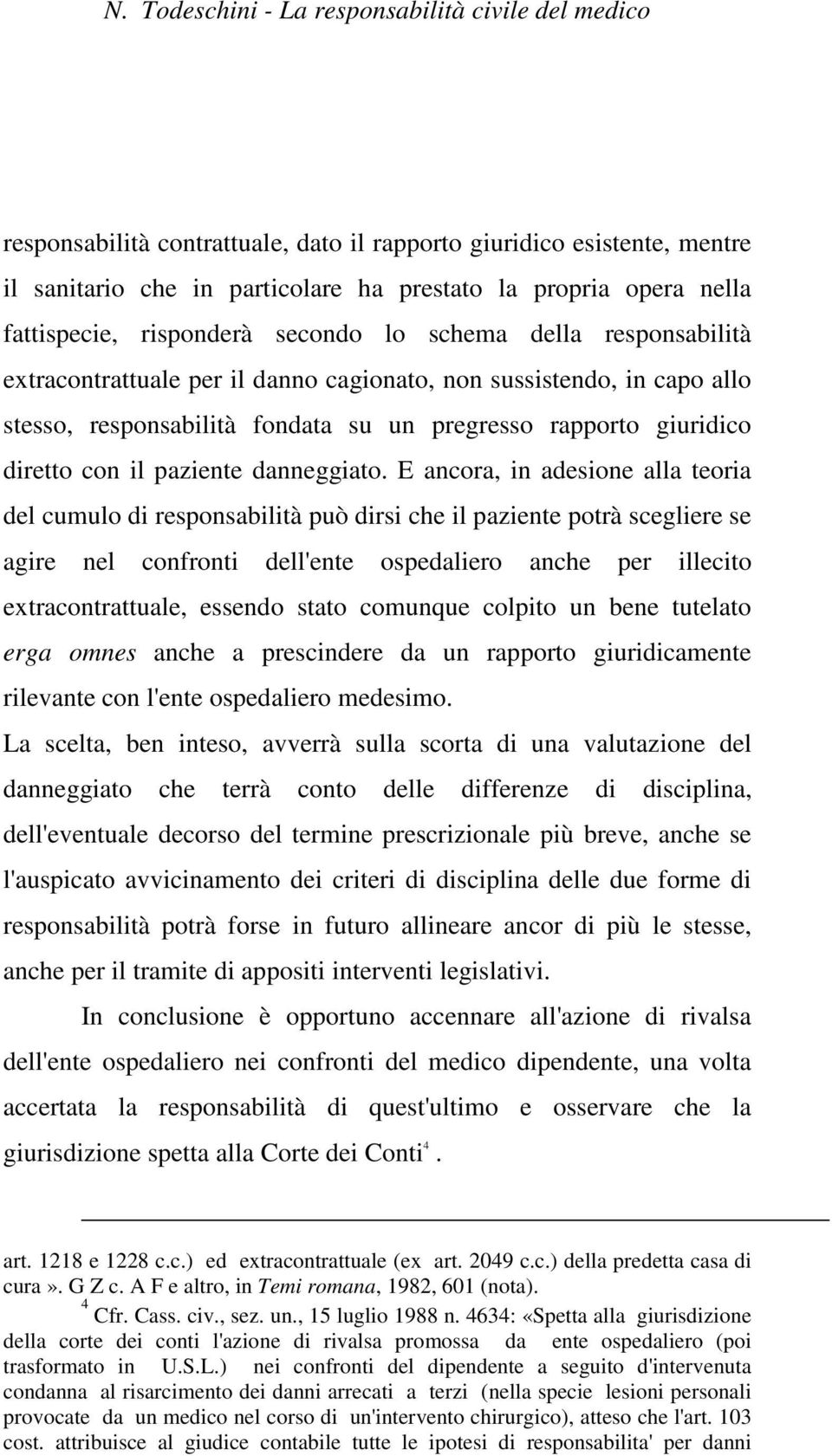 E ancora, in adesione alla teoria del cumulo di responsabilità può dirsi che il paziente potrà scegliere se agire nel confronti dell'ente ospedaliero anche per illecito extracontrattuale, essendo