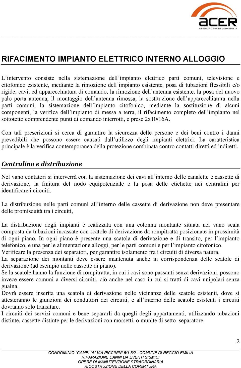 la sostituzione dell apparecchiatura nella parti comuni, la sistemazione dell impianto citofonico, mediante la sostituzione di alcuni componenti, la verifica dell impianto di messa a terra, il