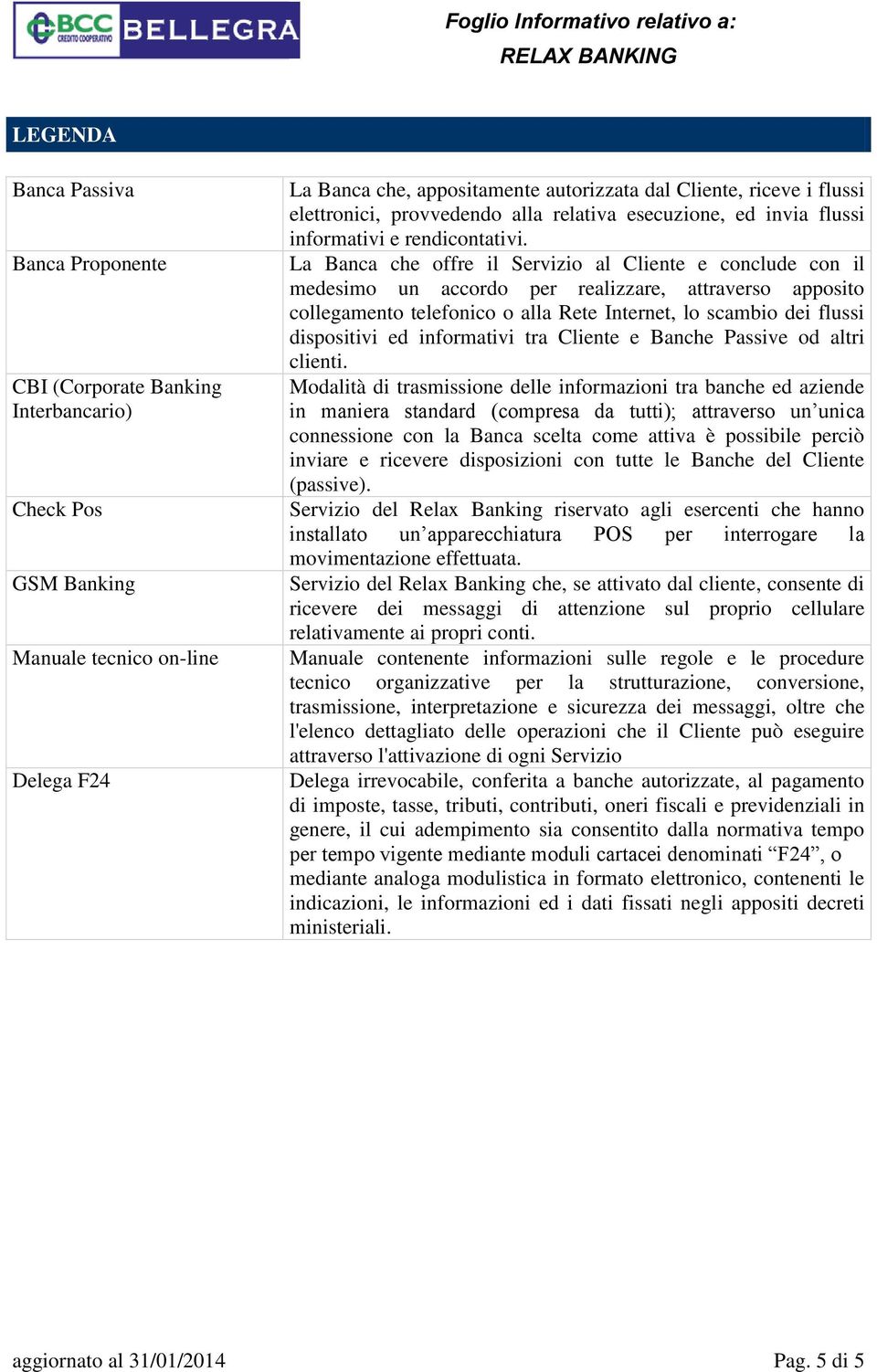 La Banca che offre il Servizio al Cliente e conclude con il medesimo un accordo per realizzare, attraverso apposito collegamento telefonico o alla Rete Internet, lo scambio dei flussi dispositivi ed