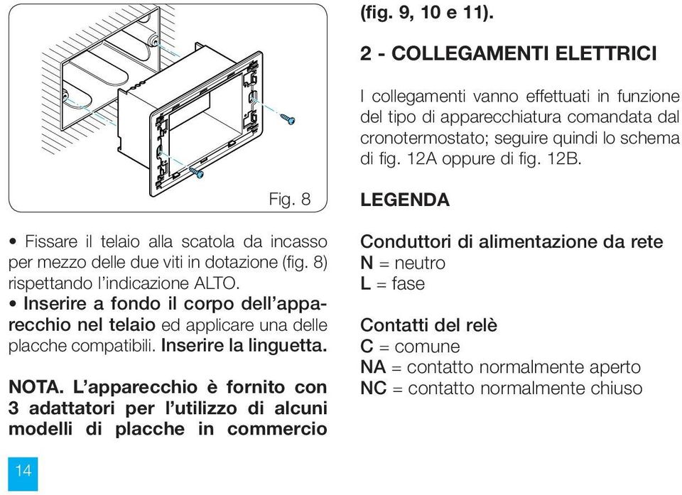 12A oppure di fig. 12B. Fig. 8 Fissare il telaio alla scatola da incasso per mezzo delle due viti in dotazione (fig. 8) rispettando l indicazione ALTO.