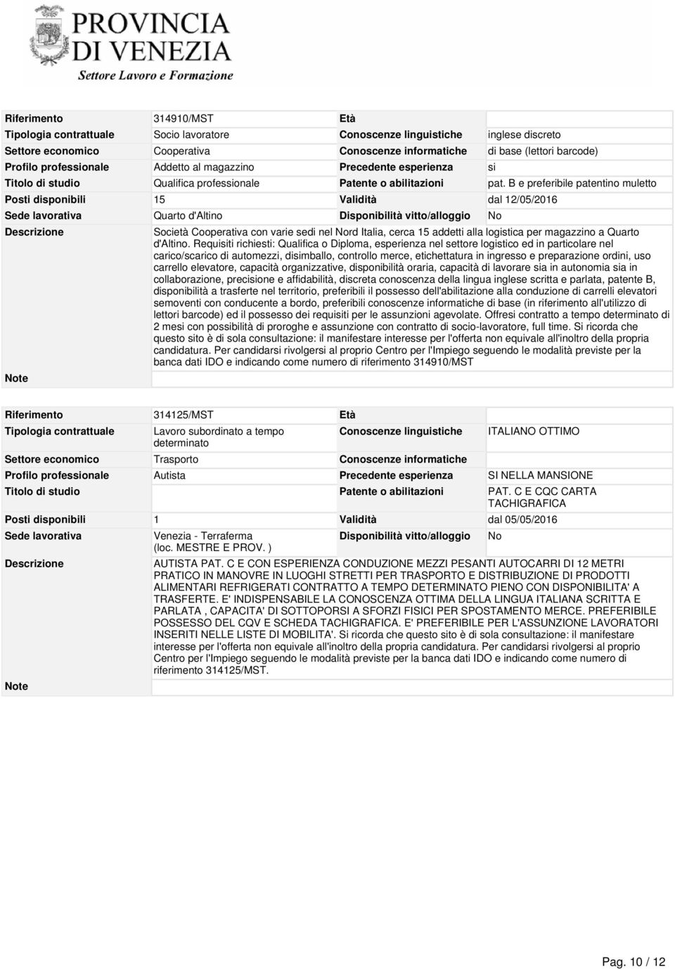 B e preferibile patentino muletto Posti disponibili 15 Validità dal 12/05/2016 Quarto d'altino Società Cooperativa con varie sedi nel rd Italia, cerca 15 addetti alla logistica per magazzino a Quarto