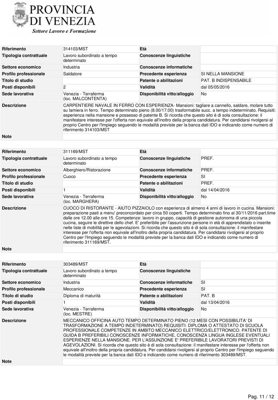 Tempo pieno (8.00/17.00) trasformabile succ. a tempo in. Requisiti: esperienza nella mansione e possesso di patente B.