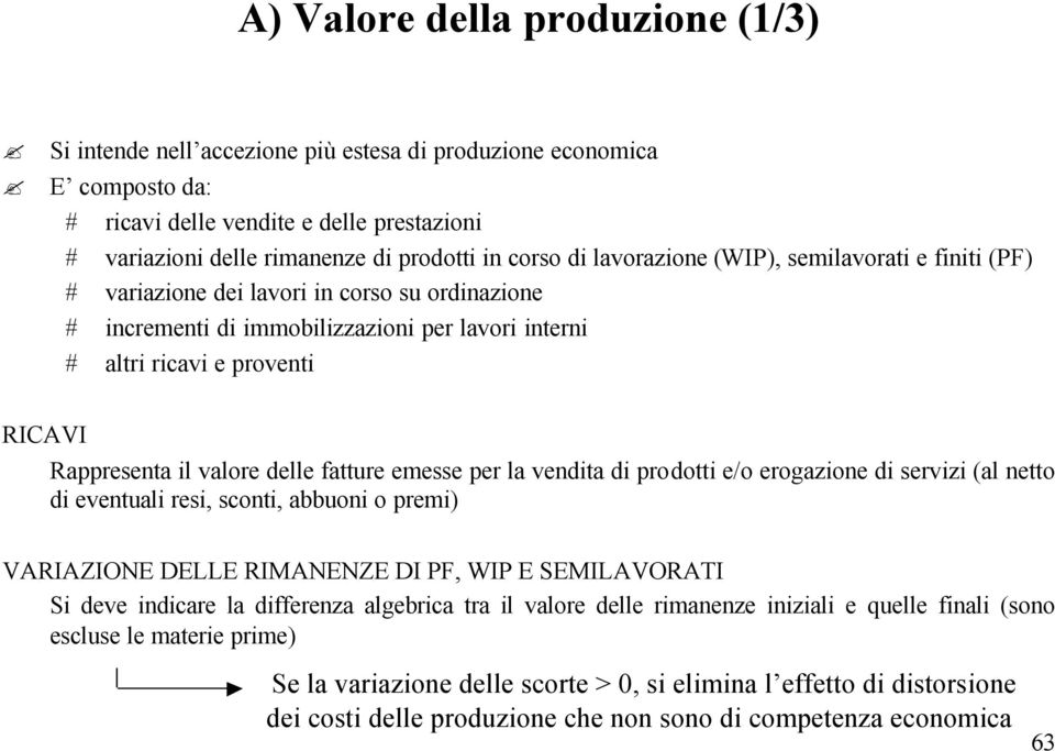 il valore delle fatture emesse per la vendita di prodotti e/o erogazione di servizi (al netto di eventuali resi, sconti, abbuoni o premi) VARIAZIONE DELLE RIMANENZE DI PF, WIP E SEMILAVORATI Si deve