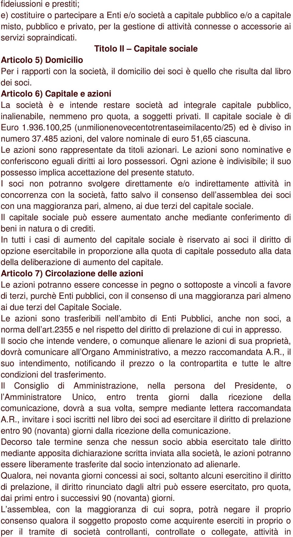 Articolo 6) Capitale e azioni La società è e intende restare società ad integrale capitale pubblico, inalienabile, nemmeno pro quota, a soggetti privati. Il capitale sociale è di Euro 1.936.