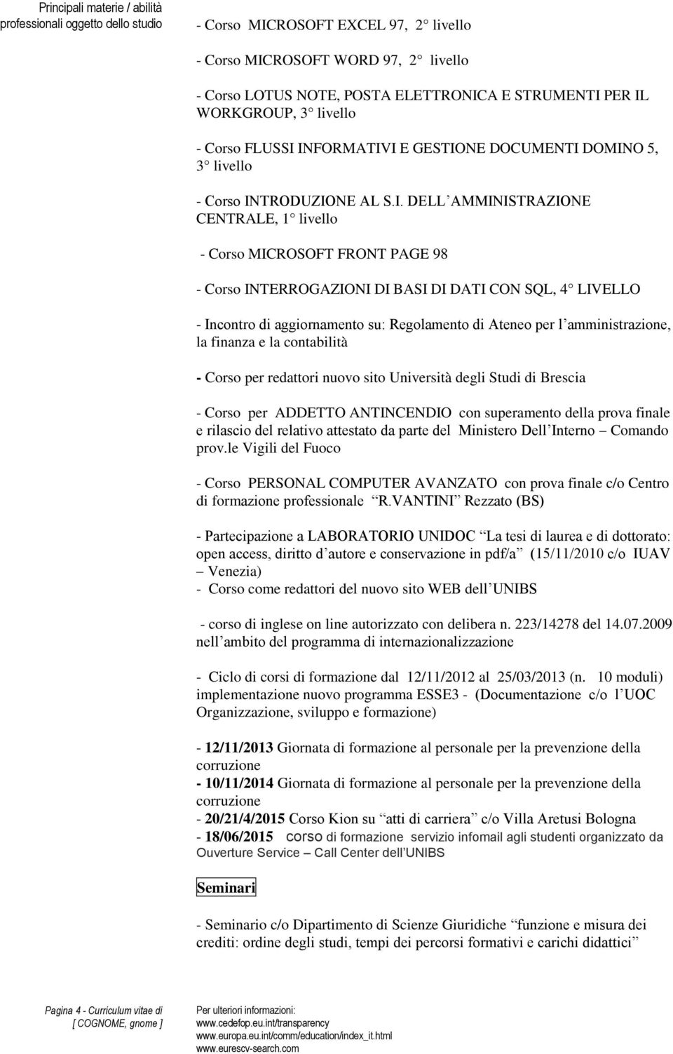 INFORMATIVI E GESTIONE DOCUMENTI DOMINO 5, 3 livello - Corso INTRODUZIONE AL S.I. DELL AMMINISTRAZIONE CENTRALE, 1 livello - Corso MICROSOFT FRONT PAGE 98 - Corso INTERROGAZIONI DI BASI DI DATI CON