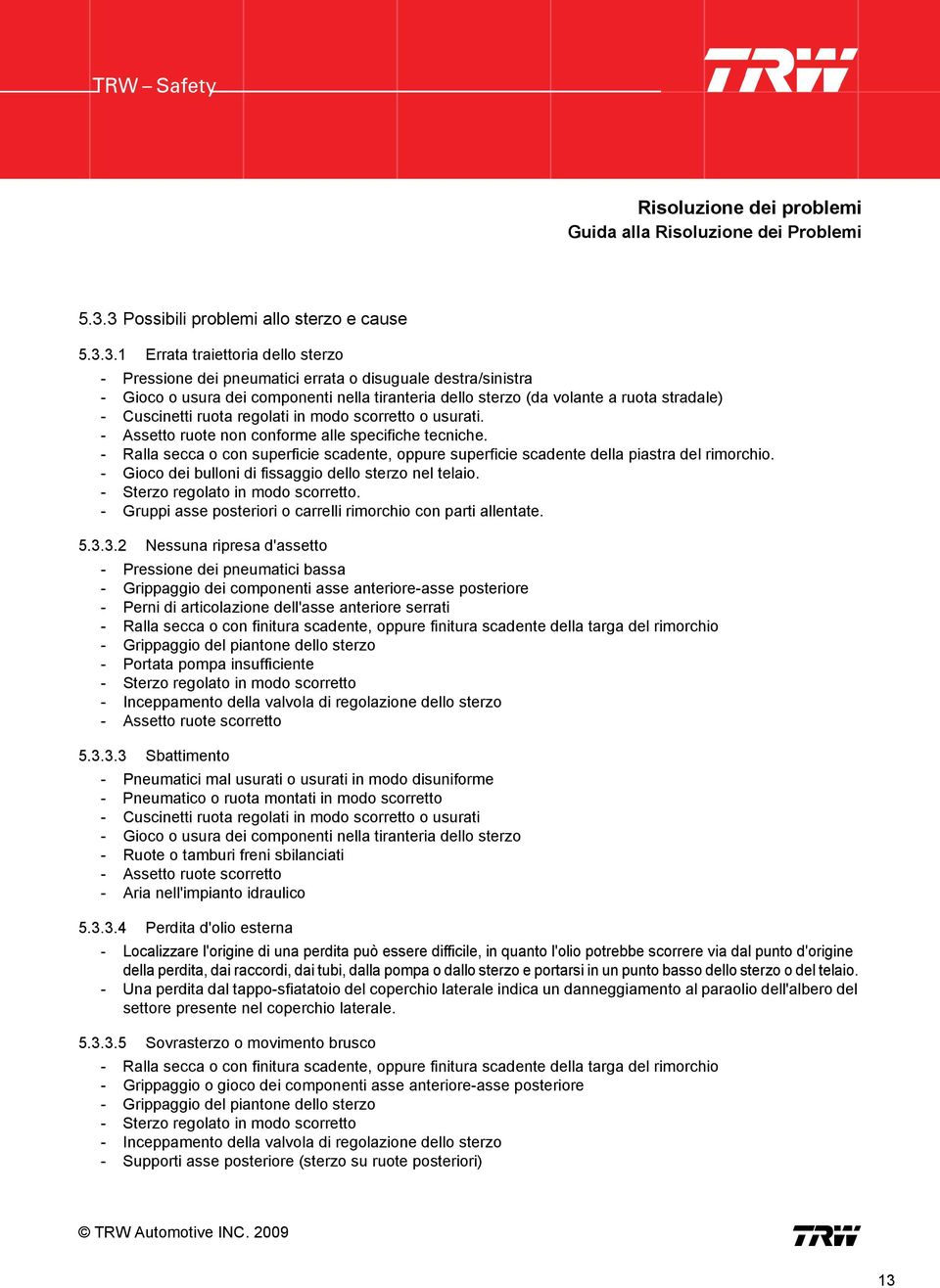 sterzo (da volante a ruota stradale) - Cuscinetti ruota regolati in modo scorretto o usurati. - Assetto ruote non conforme alle specifiche tecniche.