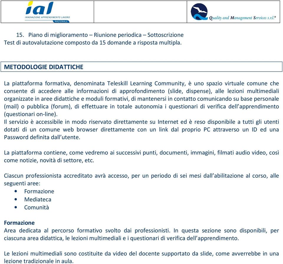 alle lezioni multimediali organizzate in aree didattiche e moduli formativi, di mantenersi in contatto comunicando su base personale (mail) o pubblica (forum), di effettuare in totale autonomia i