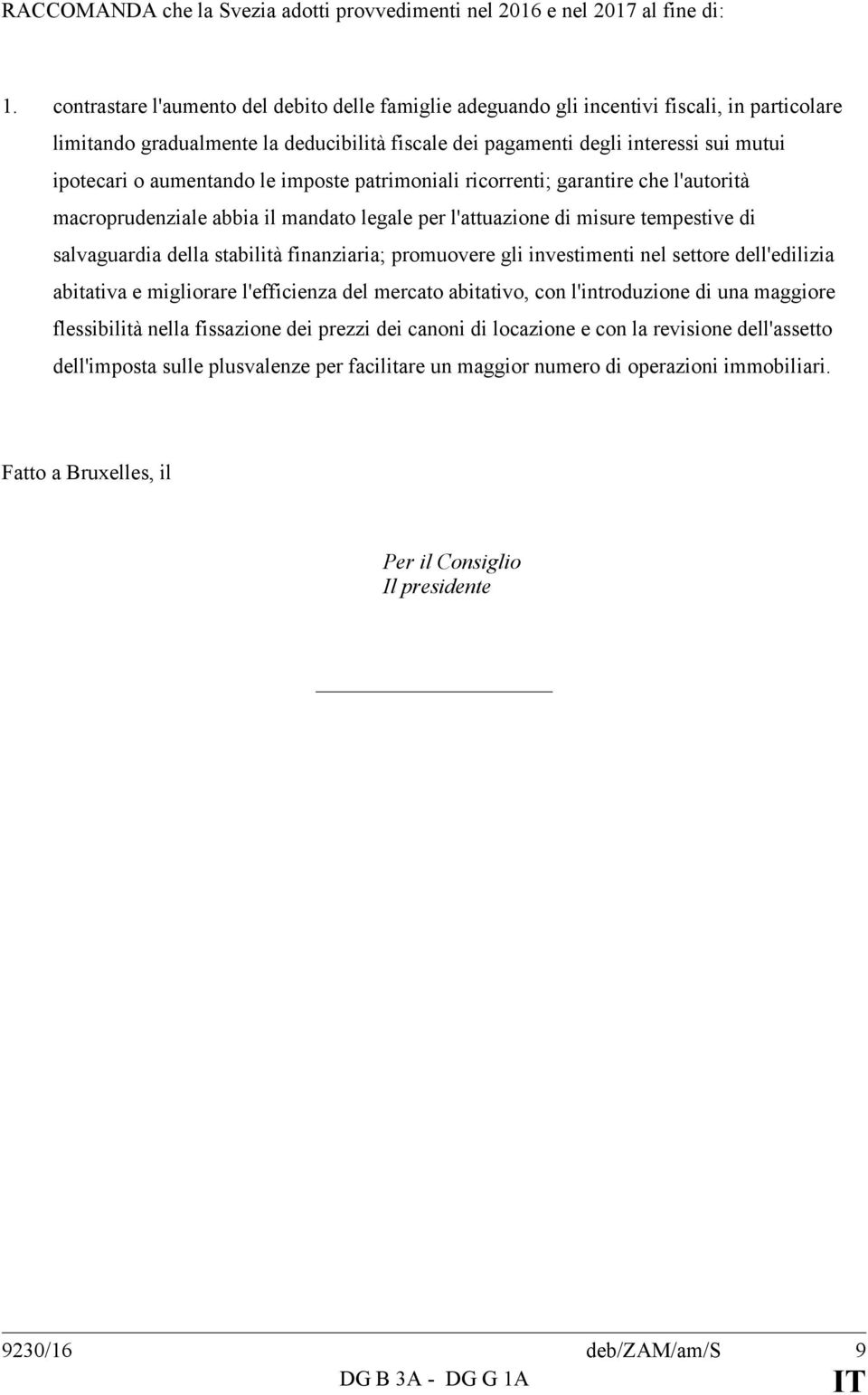 aumentando le imposte patrimoniali ricorrenti; garantire che l'autorità macroprudenziale abbia il mandato legale per l'attuazione di misure tempestive di salvaguardia della stabilità finanziaria;