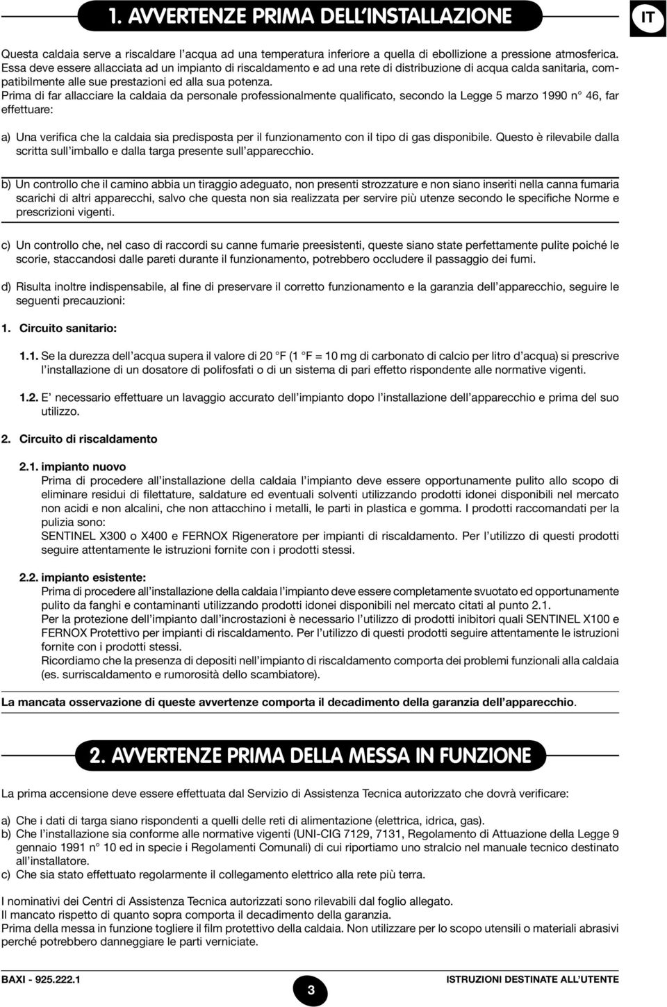 Prima di far allacciare la caldaia da personale professionalmente qualificato, secondo la Legge 5 marzo 1990 n 46, far effettuare: a) Una verifica che la caldaia sia predisposta per il funzionamento