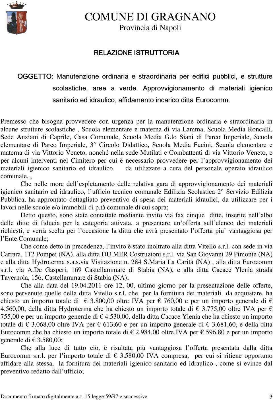 Premesso che bisogna provvedere con urgenza per la manutenzione ordinaria e straordinaria in alcune strutture scolastiche, Scuola elementare e materna di via Lamma, Scuola Media Roncalli, Sede