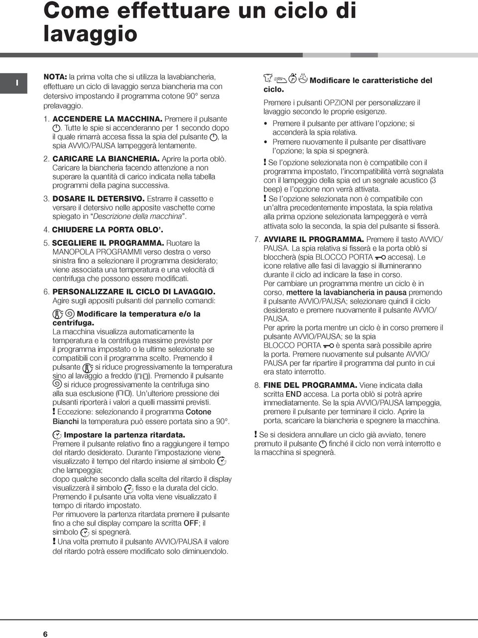 Tutte le spie si accenderanno per 1 secondo dopo il quale rimarrà accesa fissa la spia del pulsante, la spia AVVO/PAUSA lampeggerà lentamente. 2. CARCARE LA BANCHERA. Aprire la porta oblò.