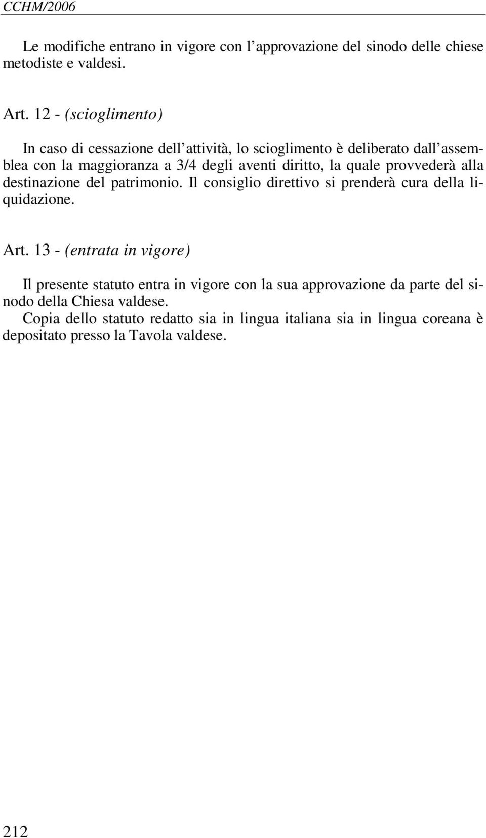 quale provvederà alla destinazione del patrimonio. Il consiglio direttivo si prenderà cura della liquidazione. Art.