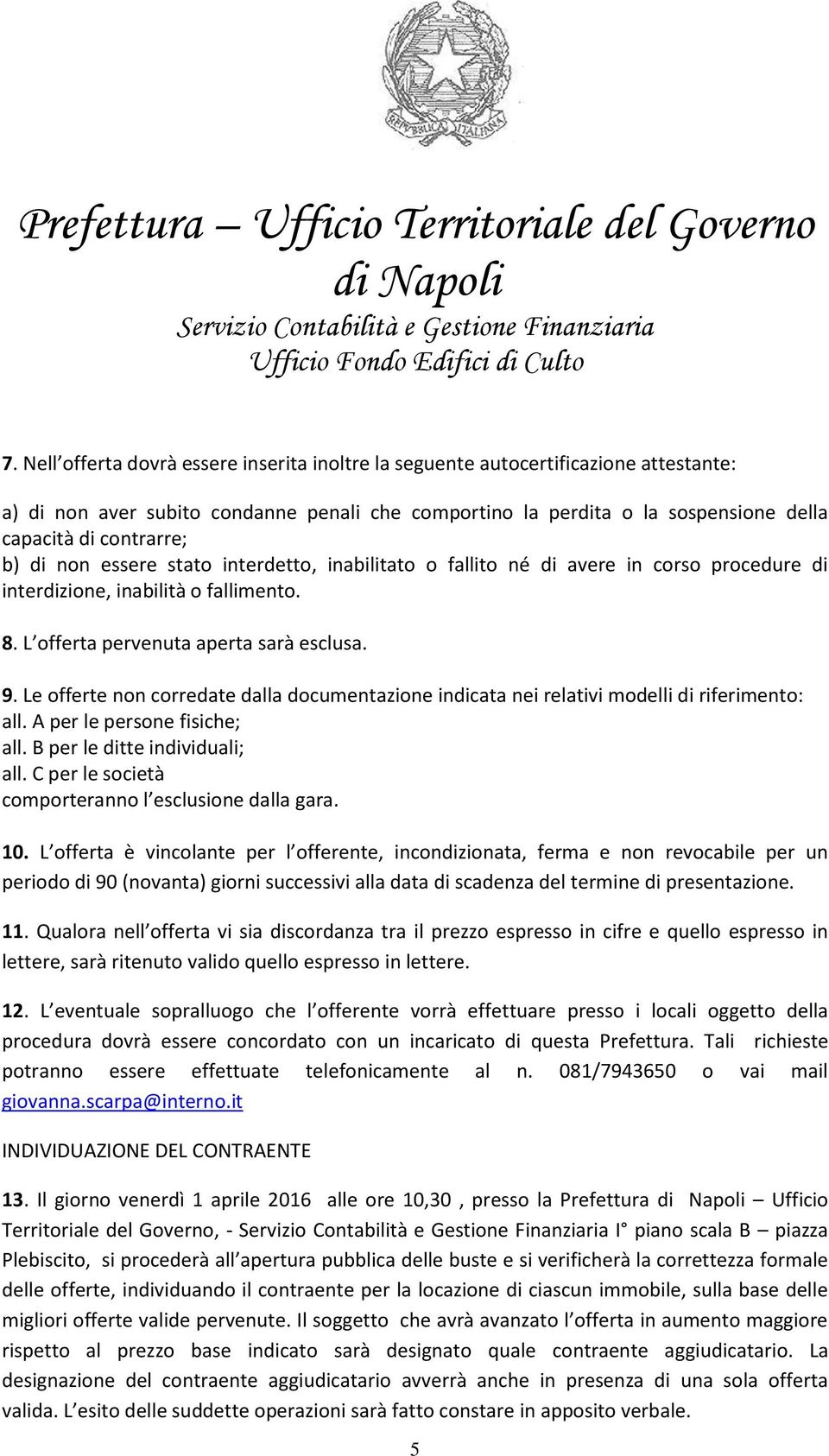 Le offerte non corredate dalla documentazione indicata nei relativi modelli di riferimento: all. A per le persone fisiche; all. B per le ditte individuali; all.