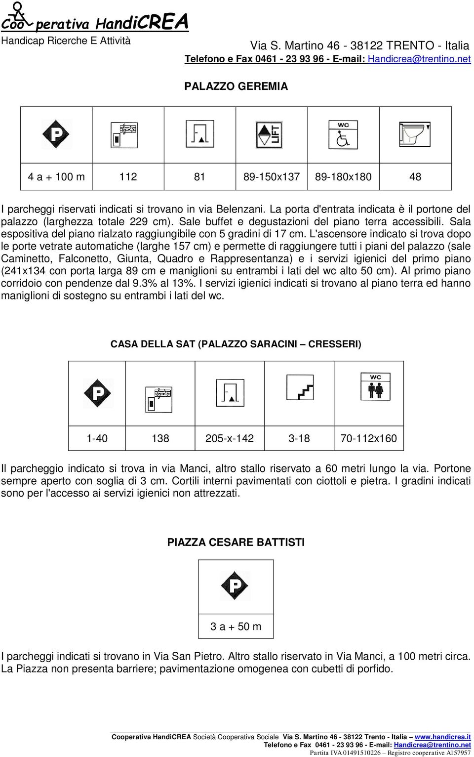 L'ascensore indicato si trova dopo le porte vetrate automatiche (larghe 157 cm) e permette di raggiungere tutti i piani del palazzo (sale Caminetto, Falconetto, Giunta, Quadro e Rappresentanza) e i