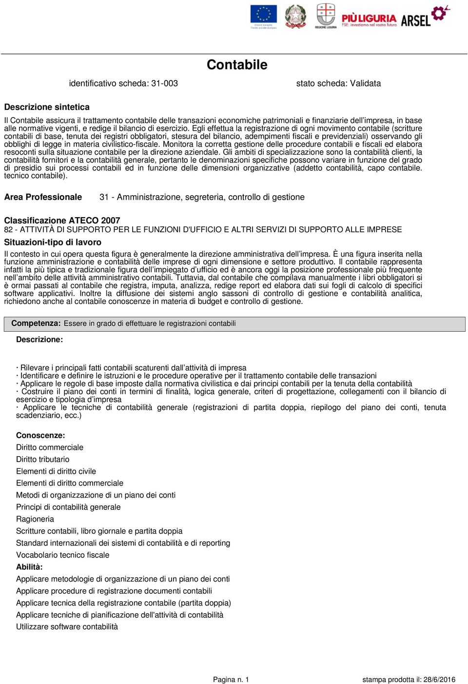 Egli effettua la registrazione di ogni movimento contabile (scritture contabili di base, tenuta dei registri obbligatori, stesura del bilancio, adempimenti fiscali e previdenziali) osservando gli