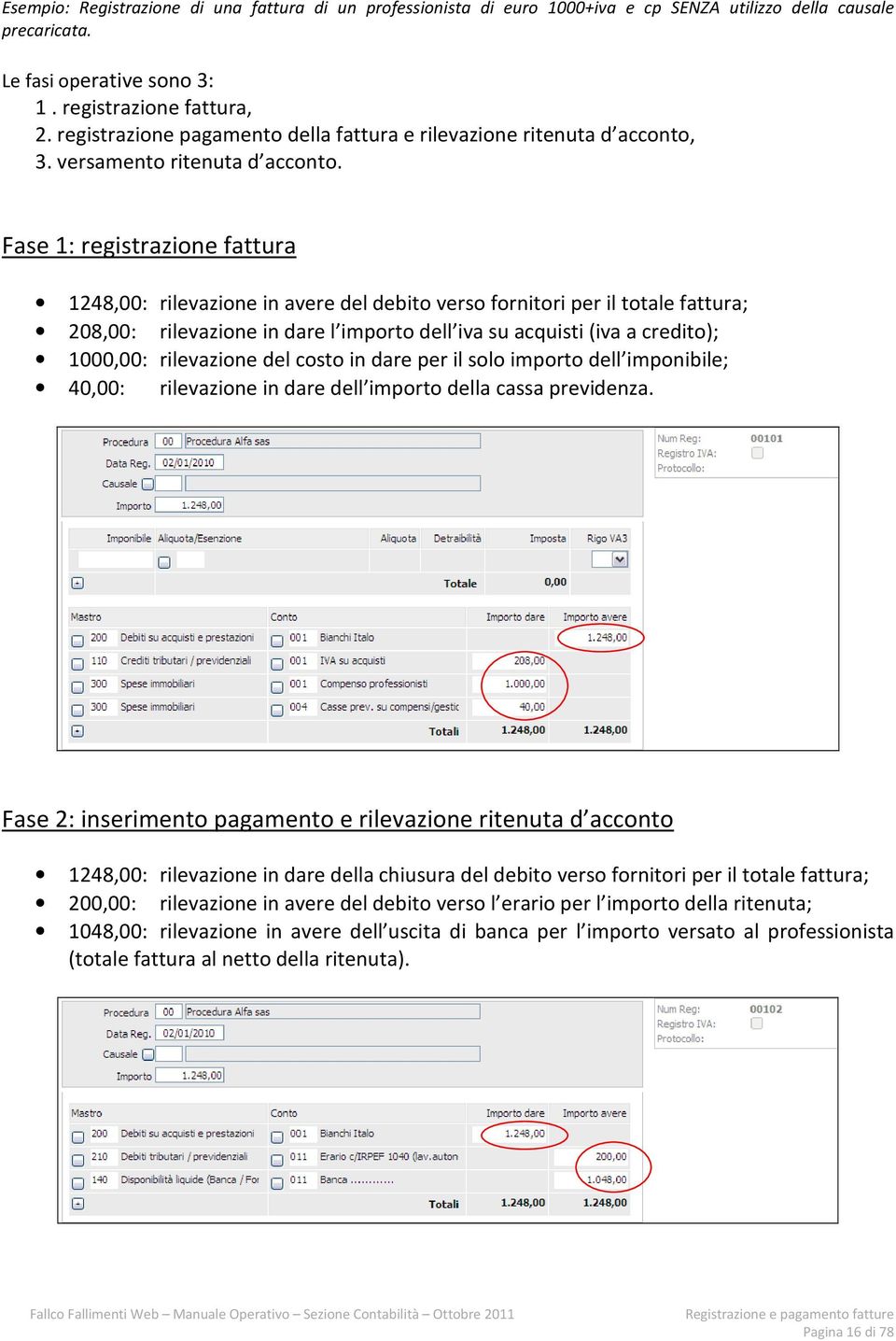 Fase 1: registrazione fattura 1248,00: rilevazione in avere del debito verso fornitori per il totale fattura; 208,00: rilevazione in dare l importo dell iva su acquisti (iva a credito); 1000,00: