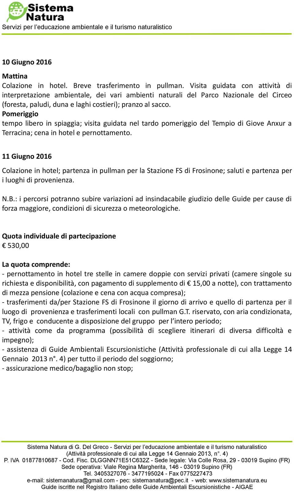 11 Giugno 2016 Colazione in hotel; partenza in pullman per la Stazione FS di Frosinone; saluti e partenza per i luoghi di provenienza. N.B.