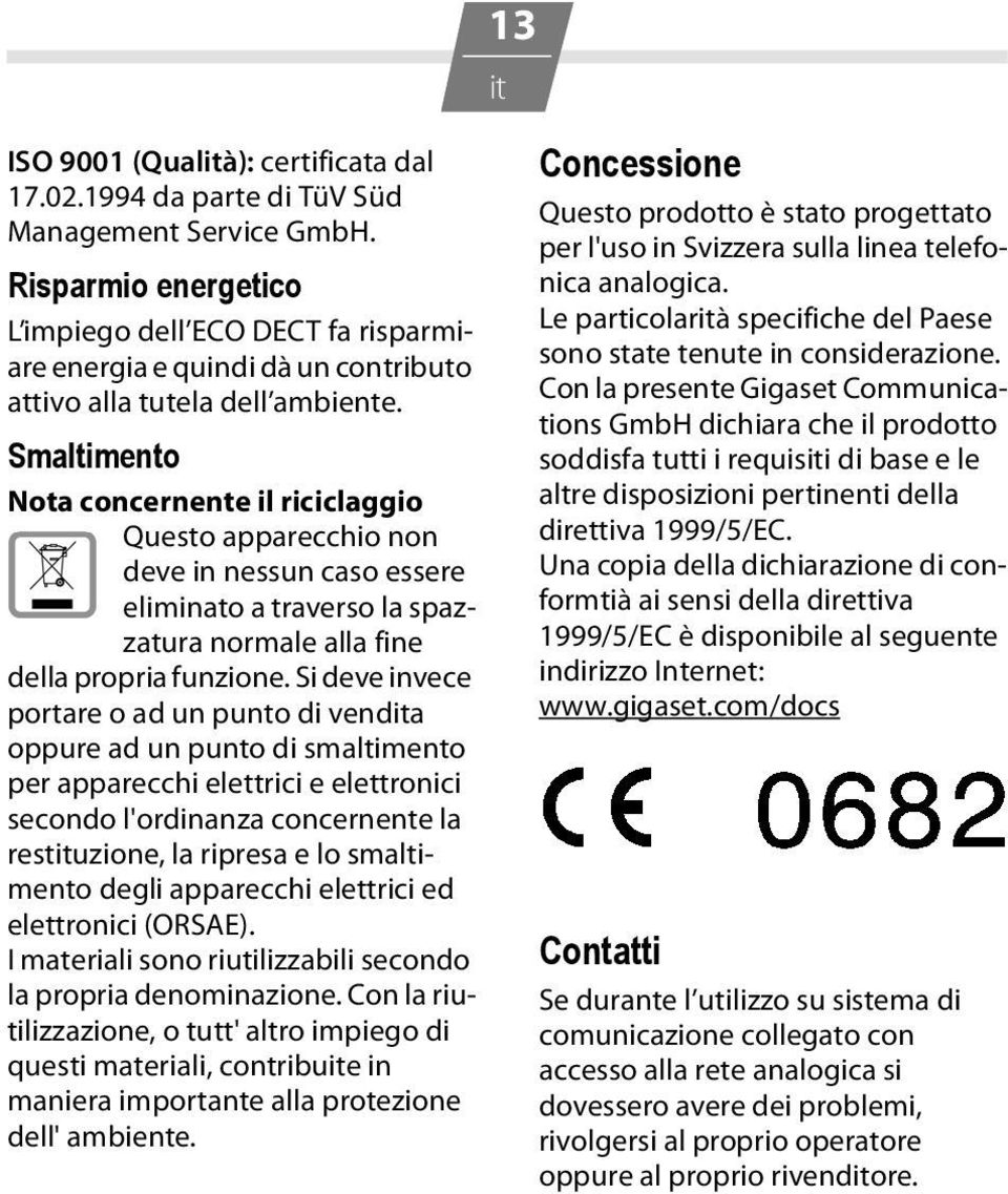 Smaltimento Nota concernente il riciclaggio Questo apparecchio non deve in nessun caso essere eliminato a traverso la spazzatura normale alla fine della propria funzione.