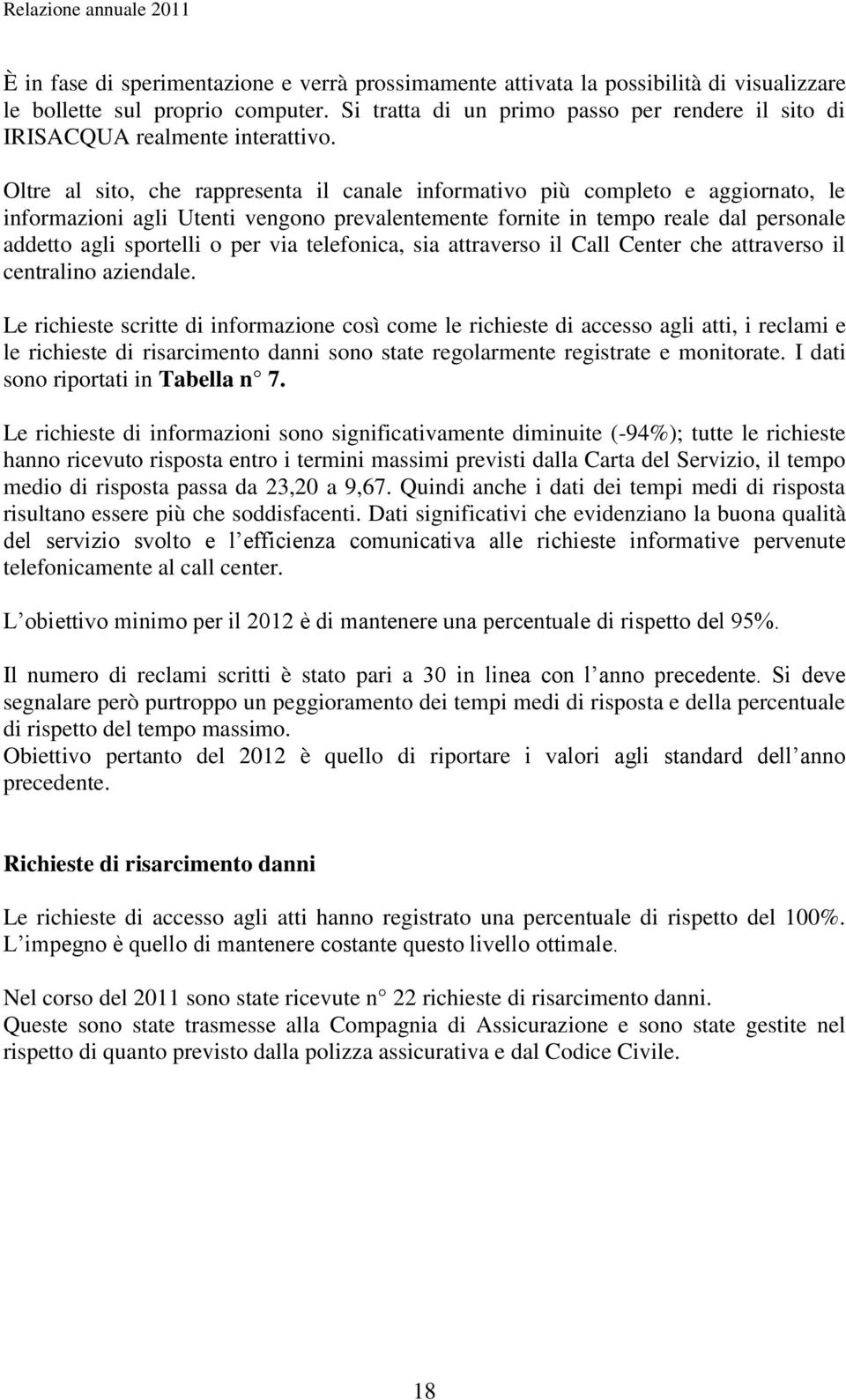 Oltre al sito, che rappresenta il canale informativo più completo e aggiornato, le informazioni agli Utenti vengono prevalentemente fornite in tempo reale dal personale addetto agli sportelli o per