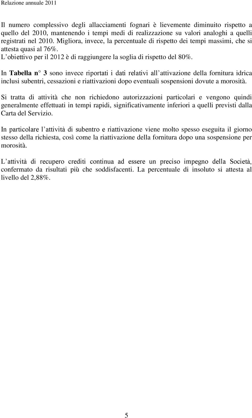 In Tabella n 3 sono invece riportati i dati relativi all attivazione della fornitura idrica inclusi subentri, cessazioni e riattivazioni dopo eventuali sospensioni dovute a morosità.