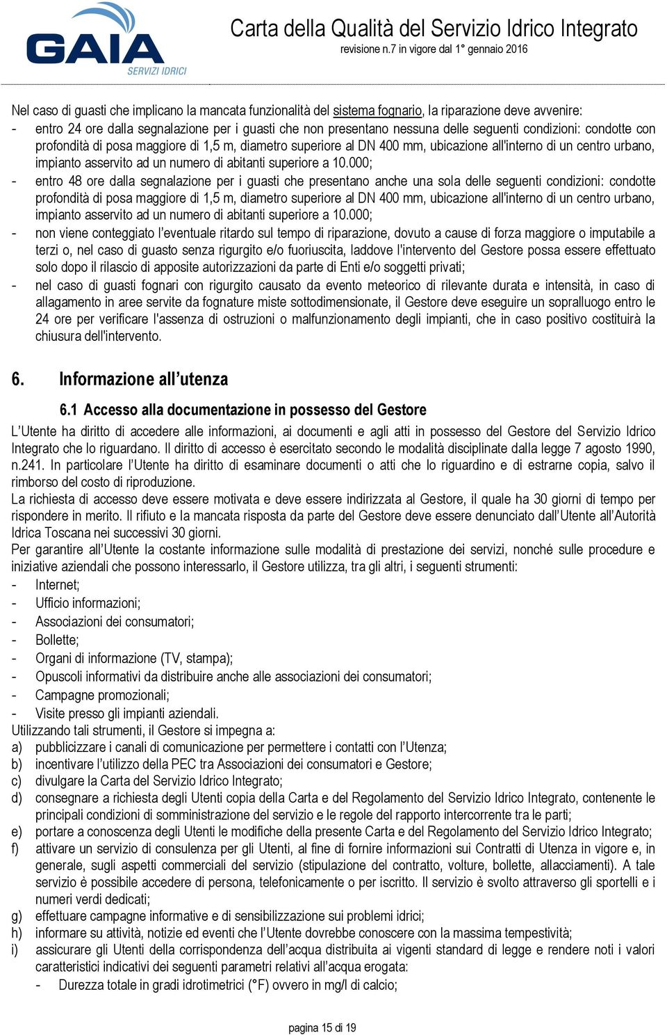 000; - entro 48 ore dalla segnalazione per i guasti che presentano anche una sola delle seguenti condizioni: condotte profondità di posa maggiore di 1,5 m, diametro superiore al DN 400 mm, ubicazione