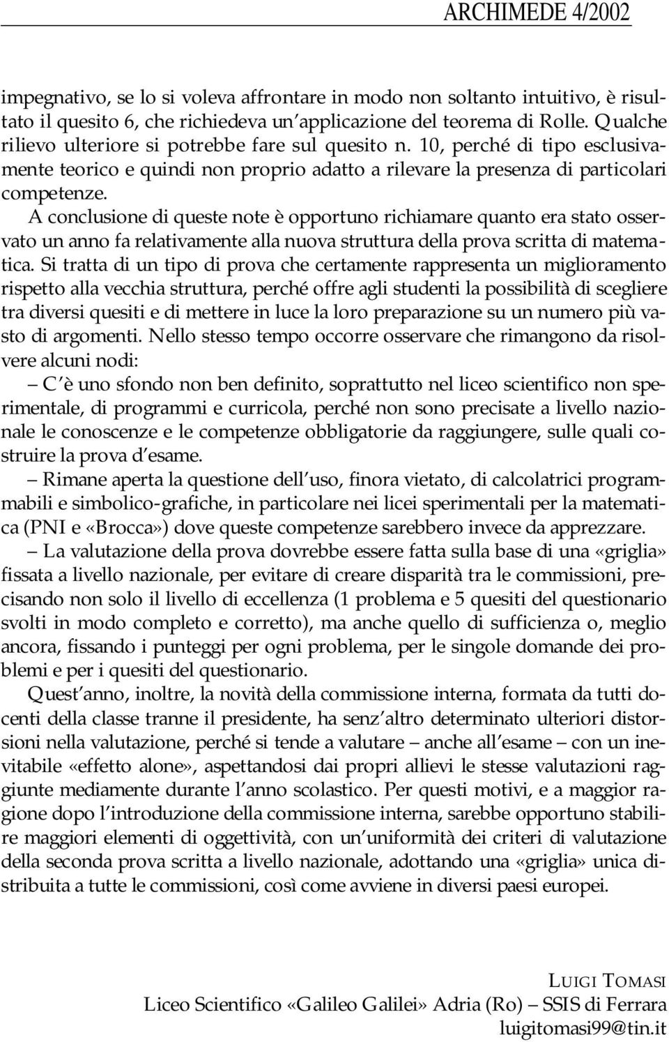 A conclusione di queste note è opportuno richiamare quanto era stato osservato un anno fa relativamente alla nuova struttura della prova scritta di matematica.